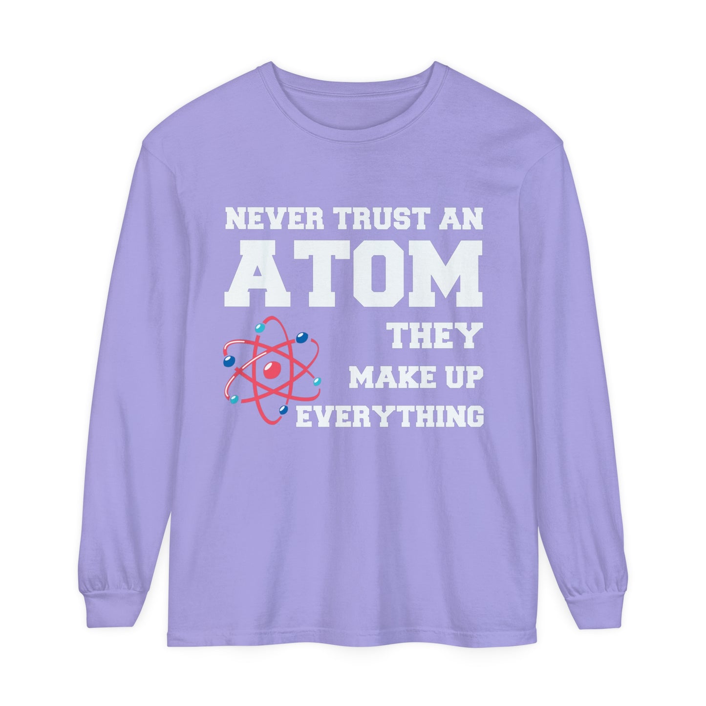 Never Trust an Atom They Make up Everything Long Sleeve T-Shirt