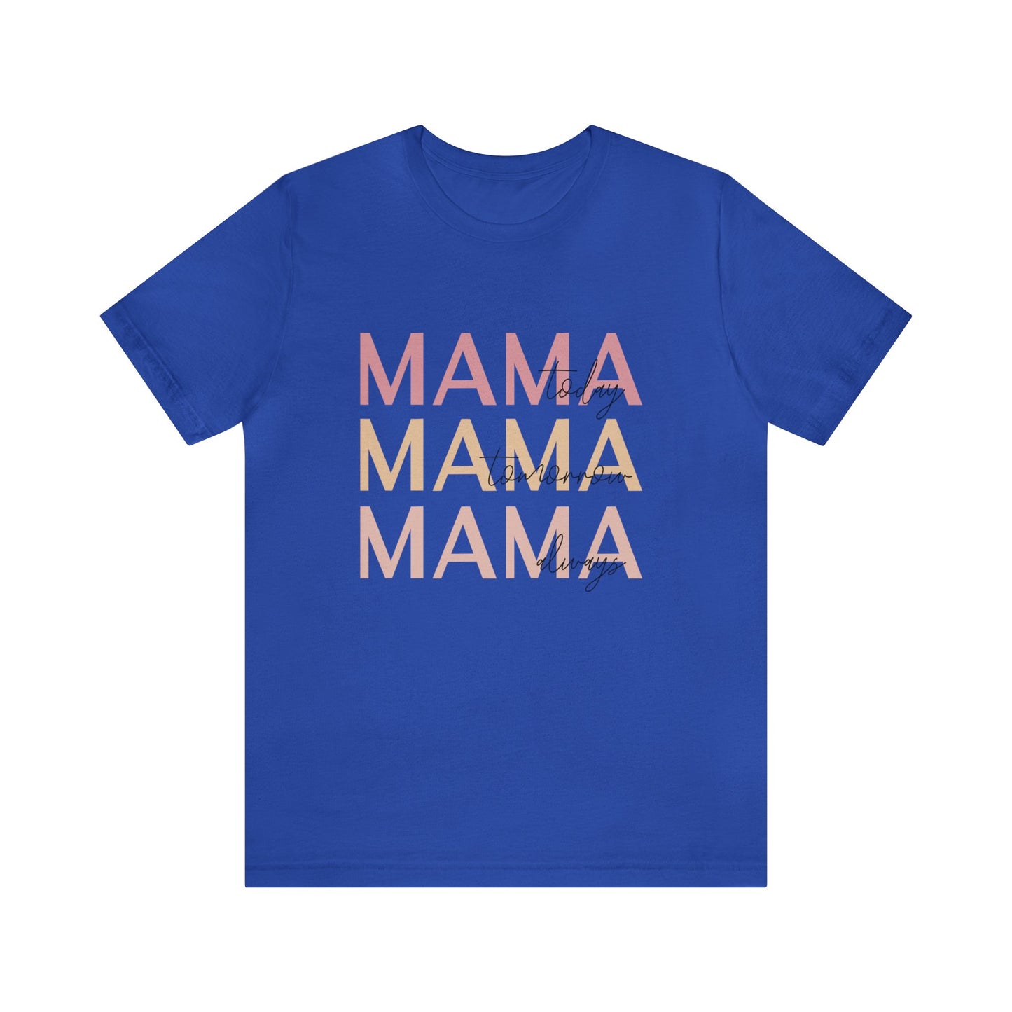 Mama Today, Mama Tomorrow, Mama Always short sleeve tshirt
