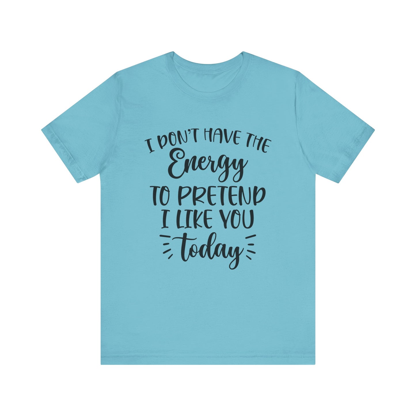 I Don't Have the Energy to Pretend I Like you Today Short Sleeve Tee