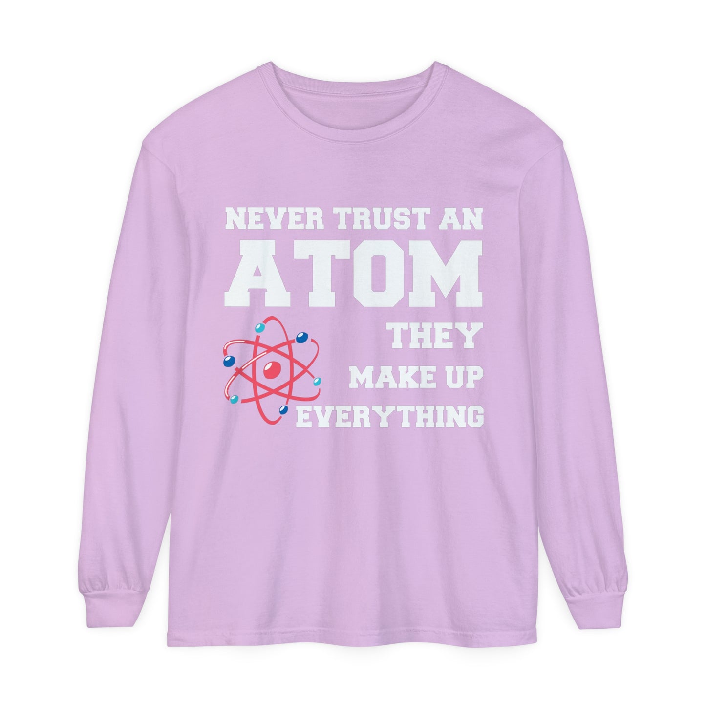 Never Trust an Atom They Make up Everything Long Sleeve T-Shirt