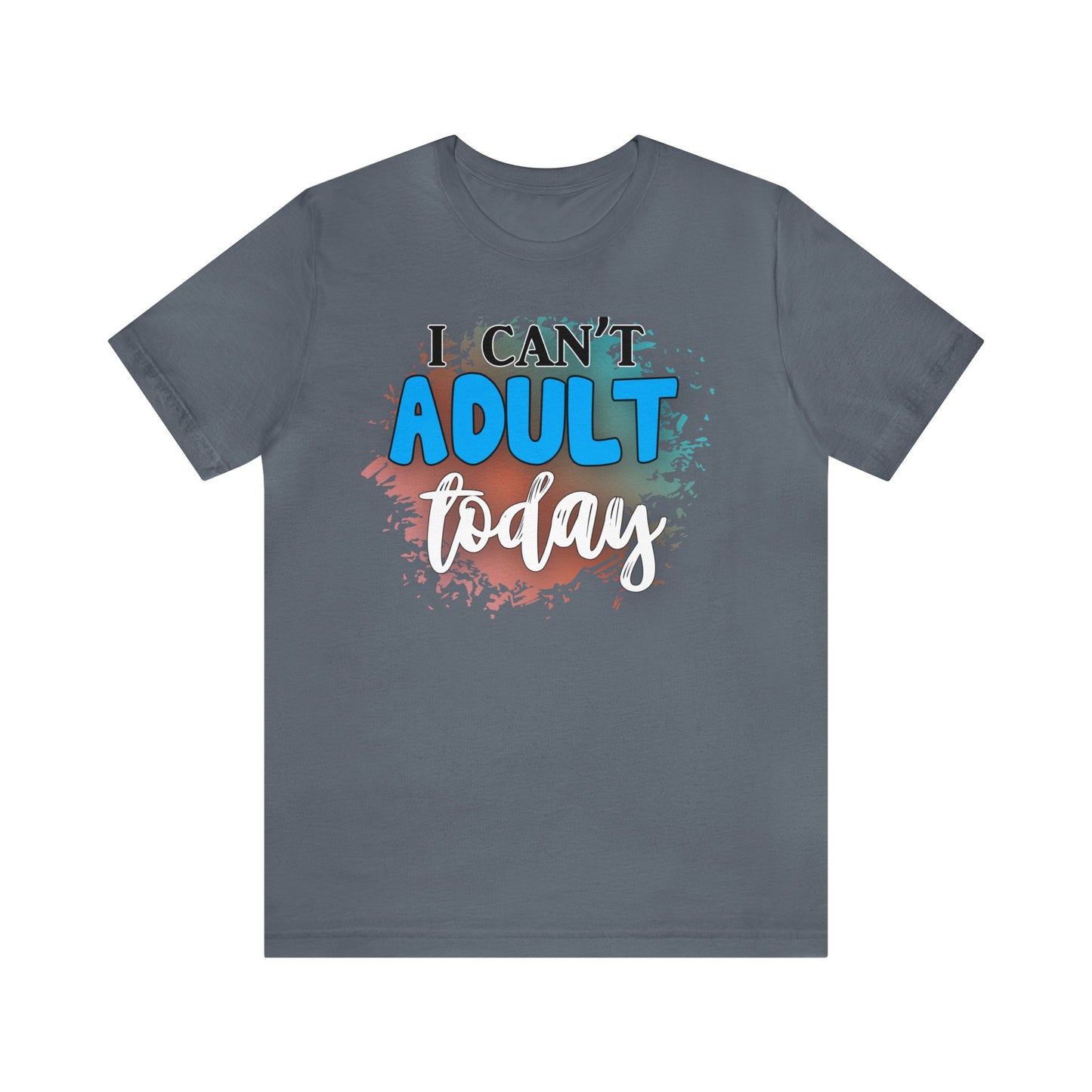 I Can't Adult Today short sleeve Tshirt