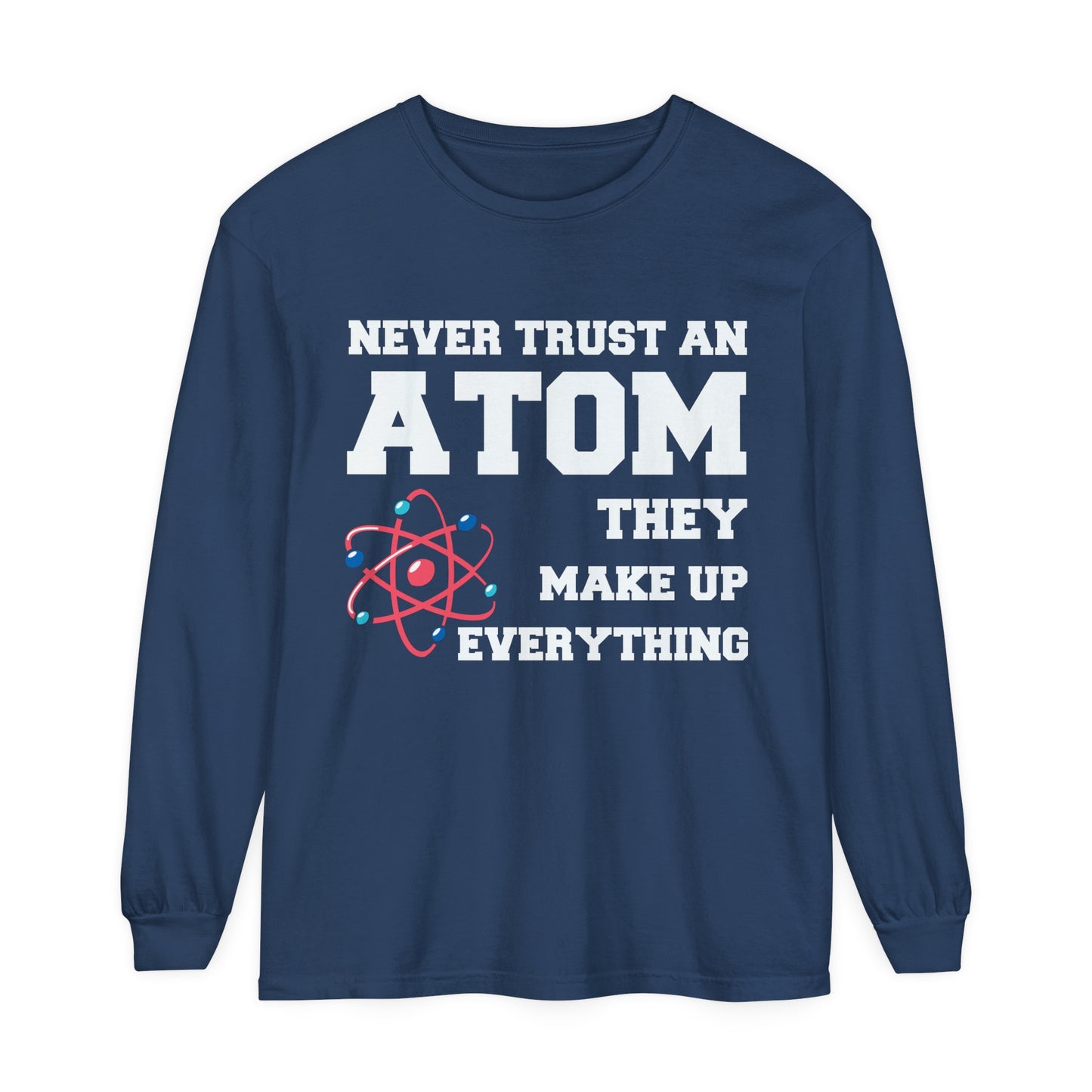 Never Trust an Atom They Make up Everything Long Sleeve T-Shirt