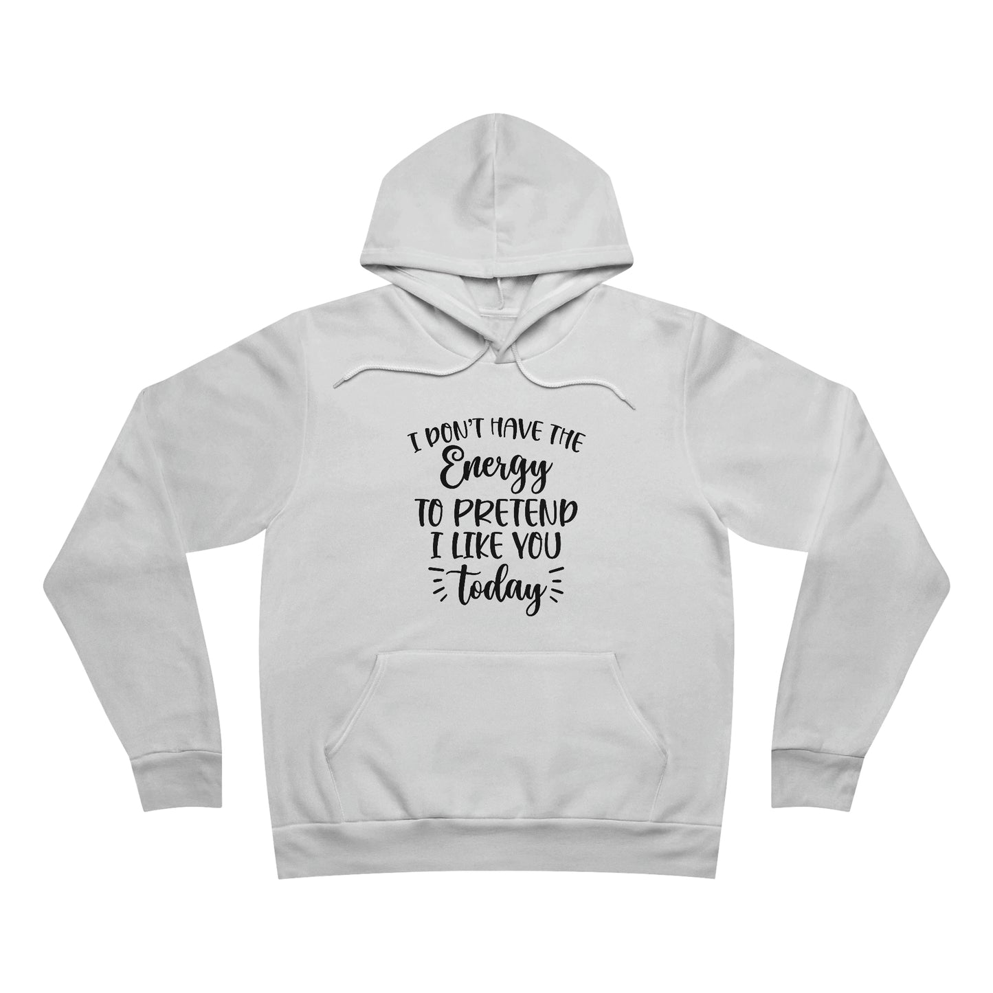 I Don't Have the Energy to Pretend I Like you Today Fleece Pullover Hoodie