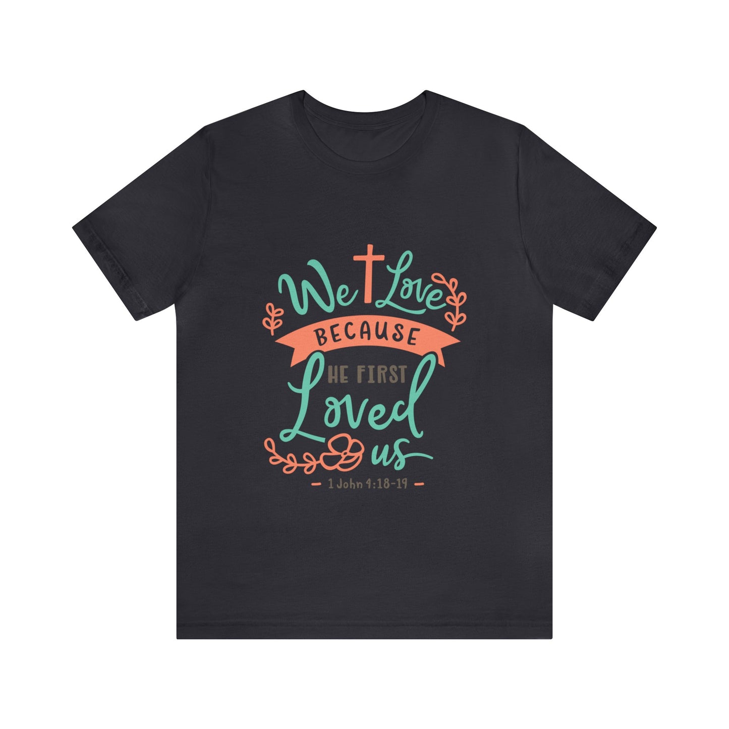 We Love Because He First Loved Us Short Sleeve Tshirt