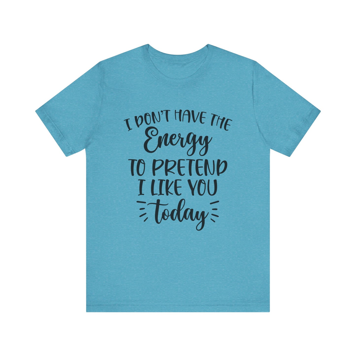 I Don't Have the Energy to Pretend I Like you Today Short Sleeve Tee