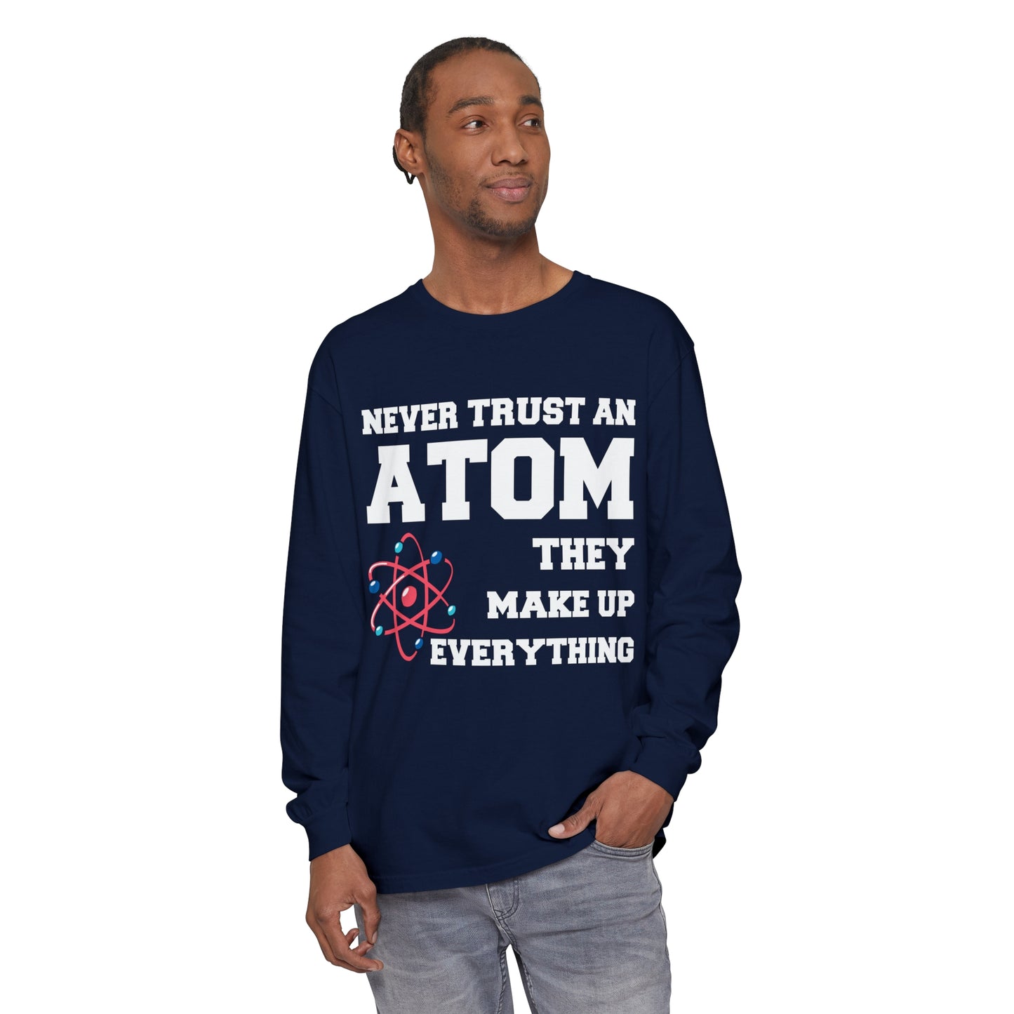 Never Trust an Atom They Make up Everything Long Sleeve T-Shirt