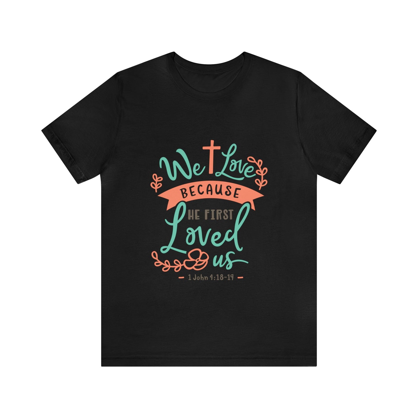 We Love Because He First Loved Us Short Sleeve Tshirt