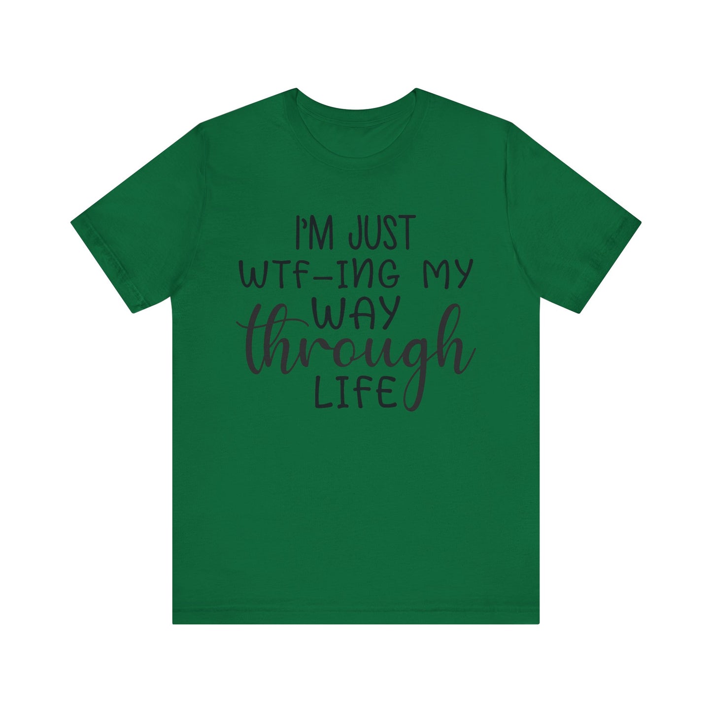 I'm Just WTF-ing My Way Through Life Short Sleeve Tee