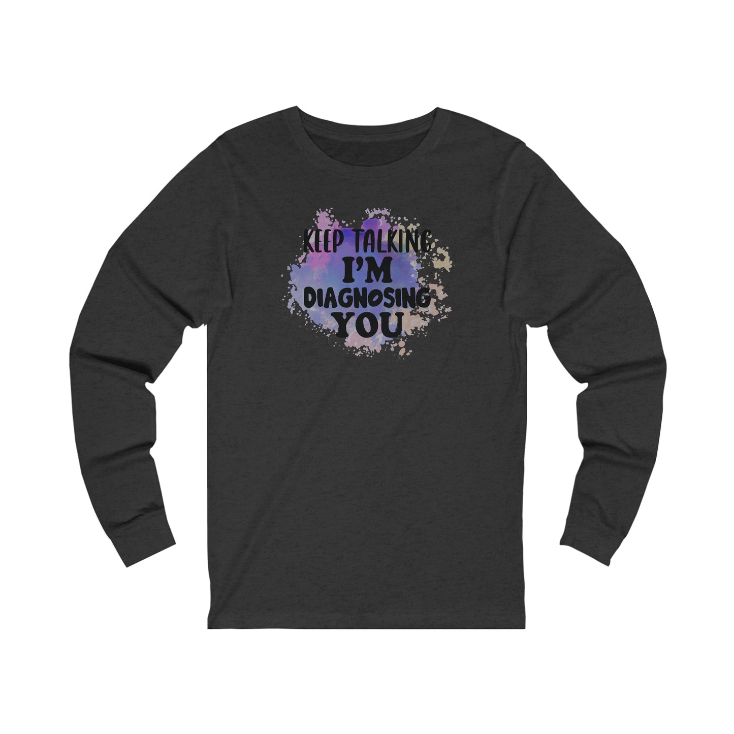 Keep Talking I'm Diagnosing you long sleeve Tshirt