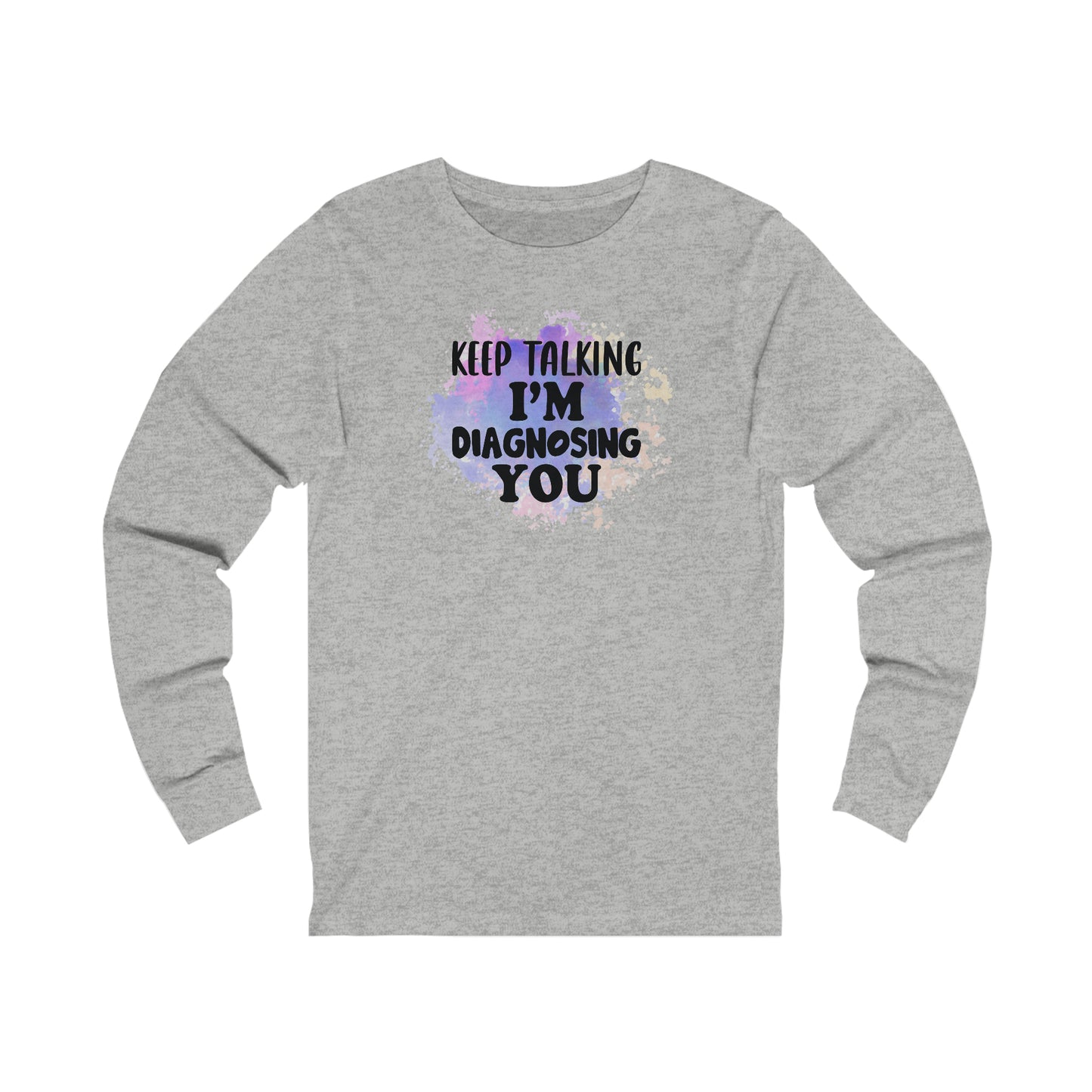 Keep Talking I'm Diagnosing you long sleeve Tshirt