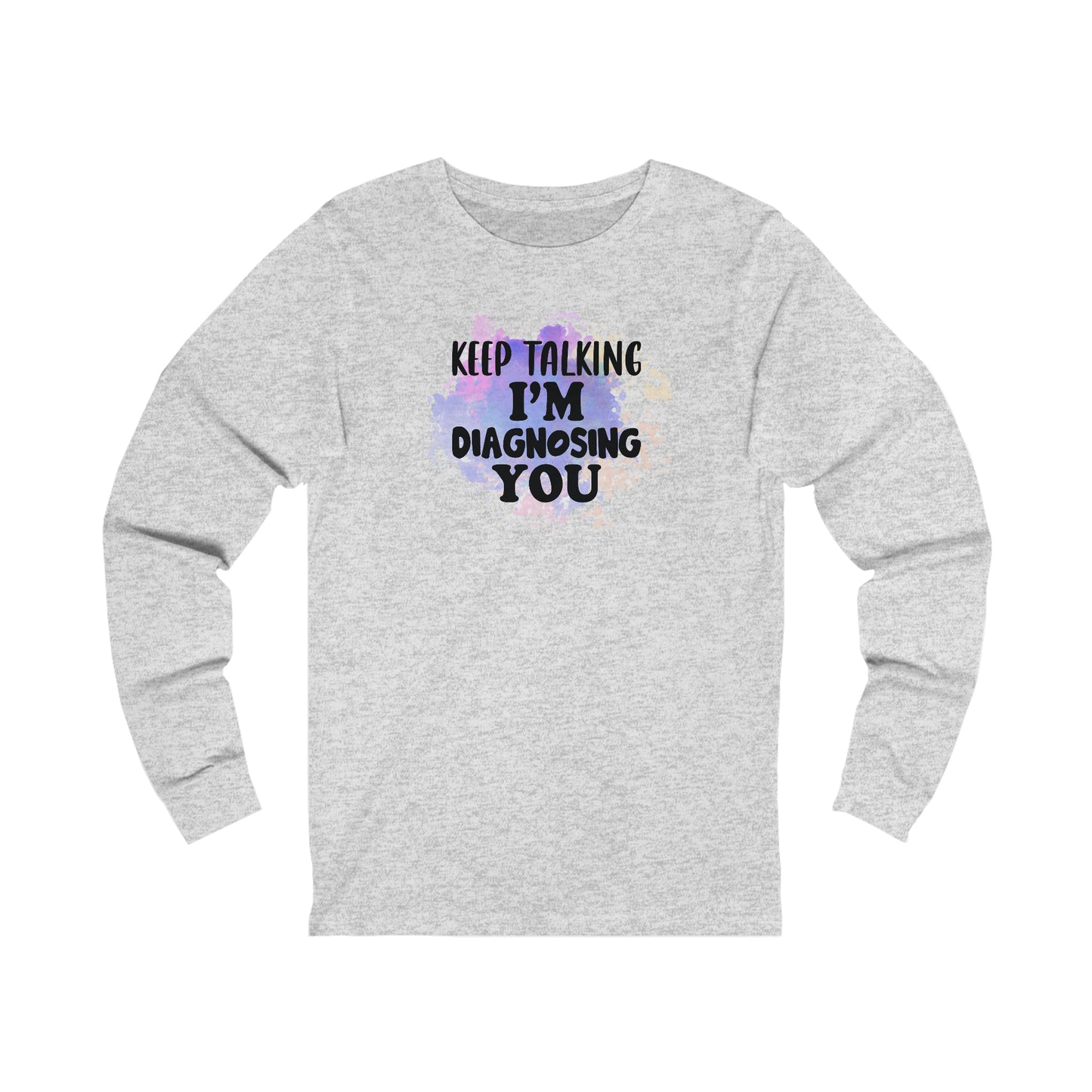 Keep Talking I'm Diagnosing you long sleeve Tshirt