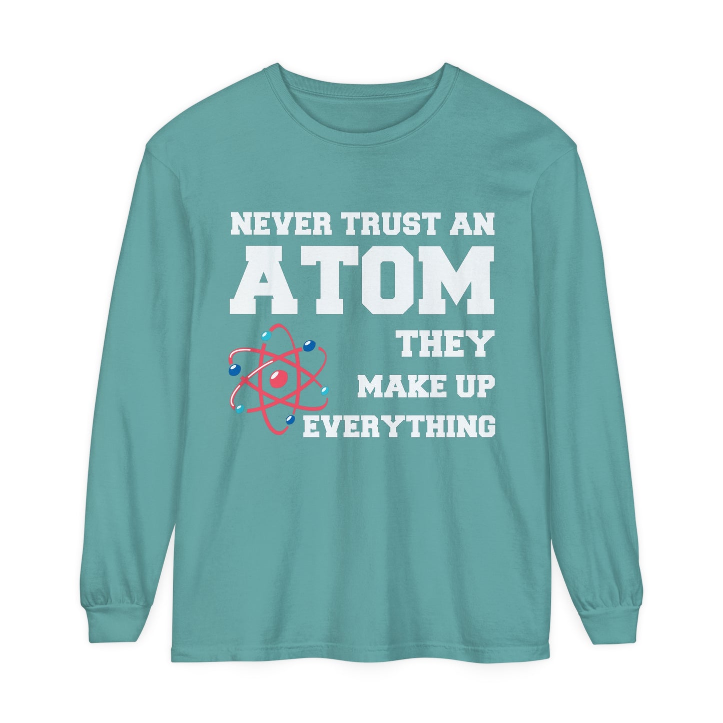 Never Trust an Atom They Make up Everything Long Sleeve T-Shirt
