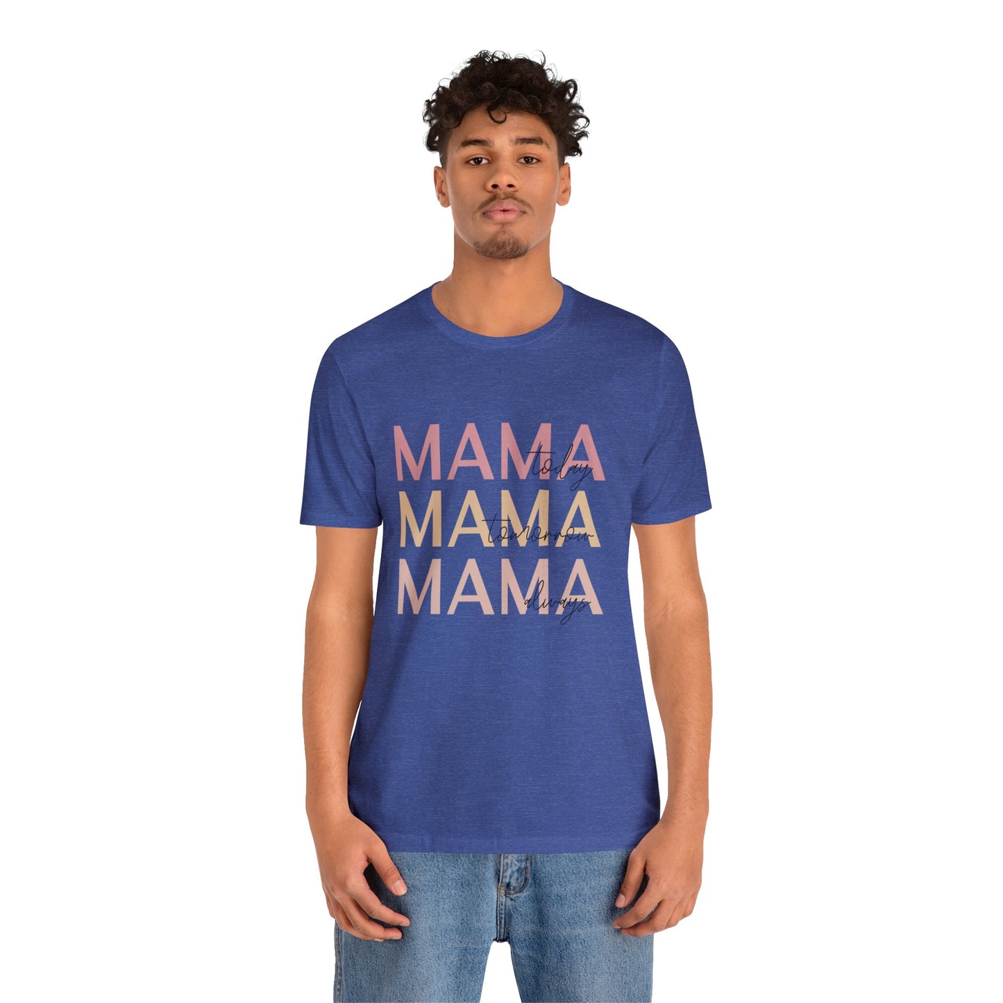 Mama Today, Mama Tomorrow, Mama Always short sleeve tshirt