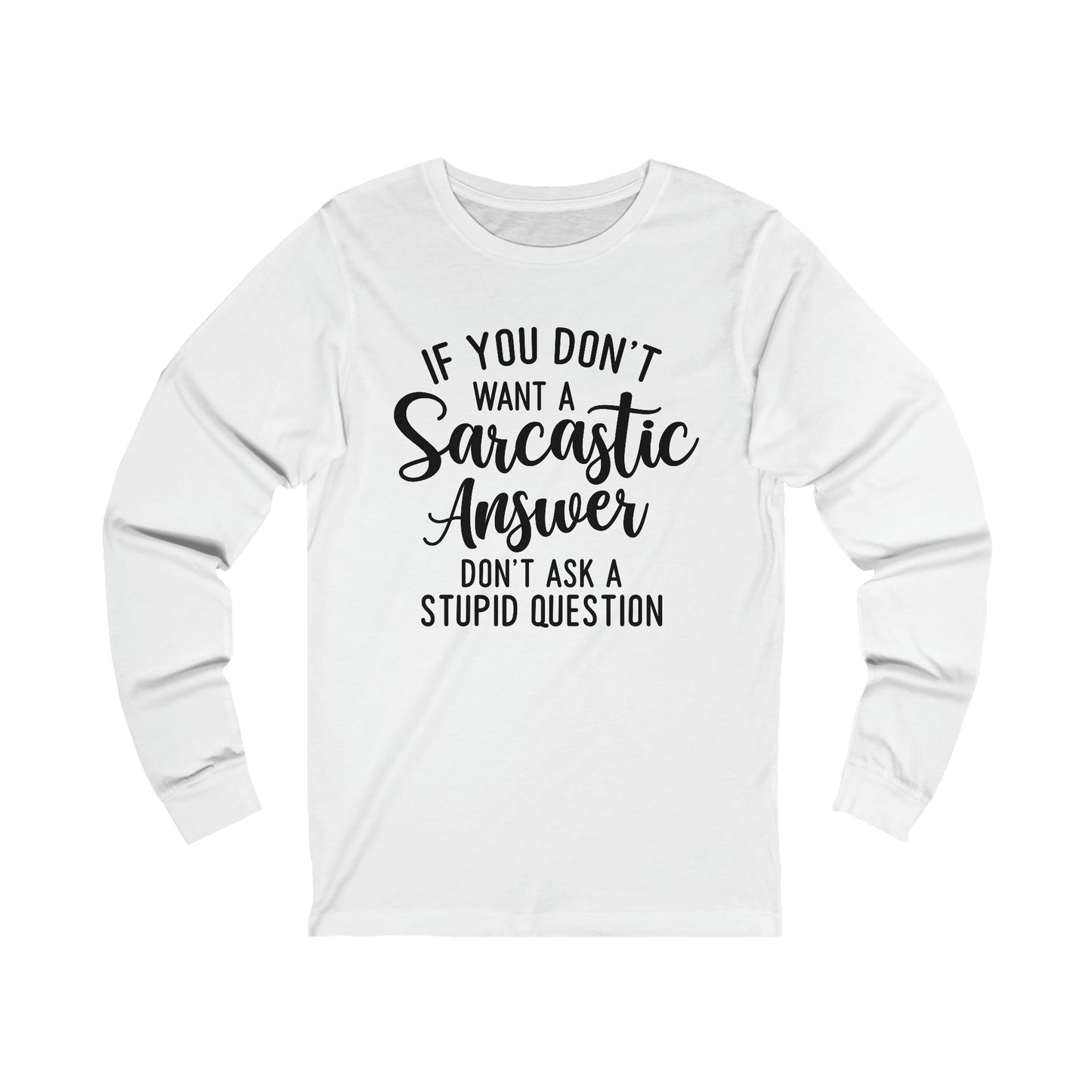 If You Don't Want a Sarcastic Answer Don't Ask a Stupid Question Long Sleeve Tee