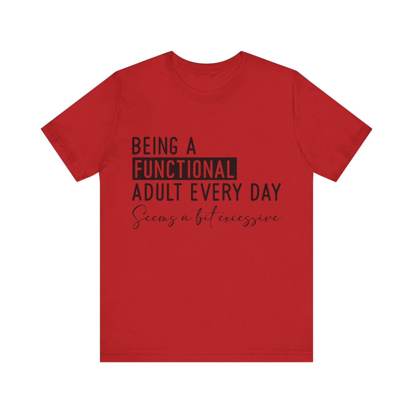 Being a Fuctional Adult Everyday Seems a Bit Excessive Short Sleeve Tee
