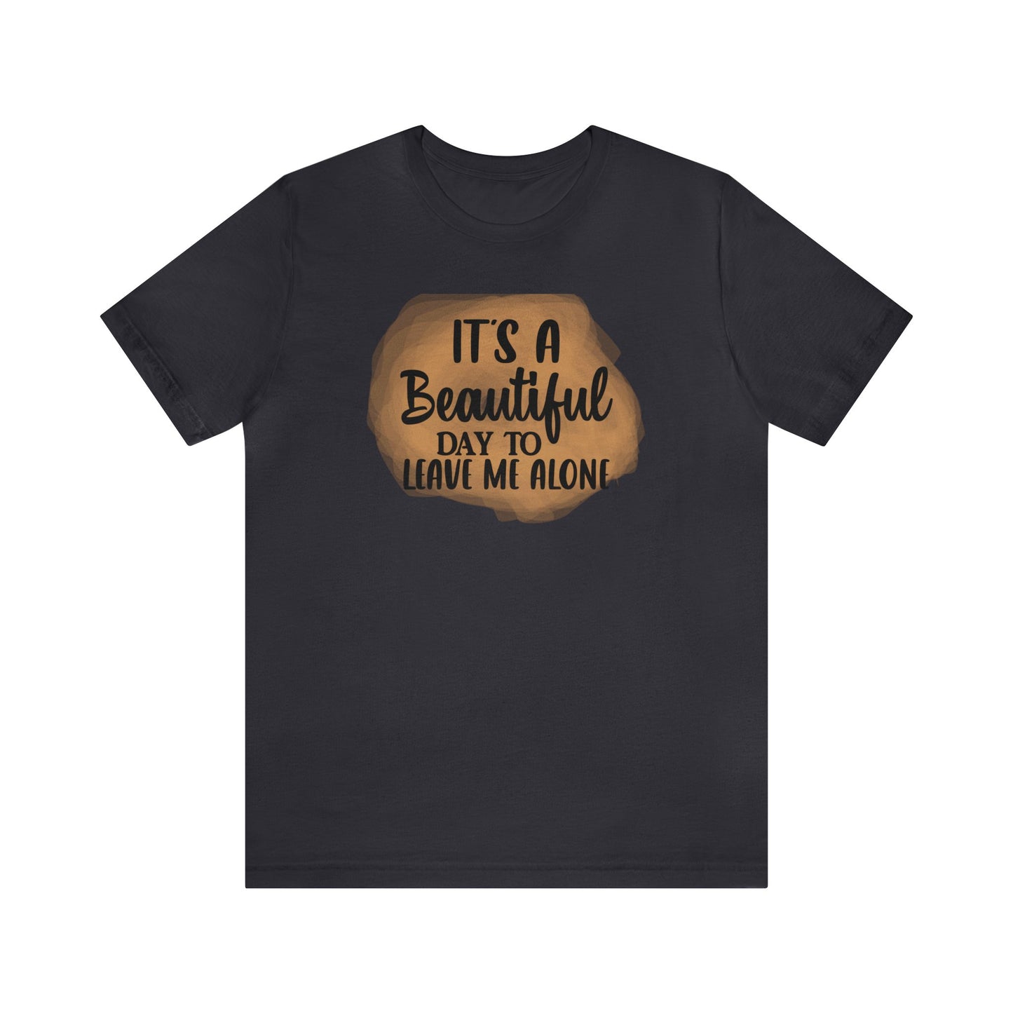 It's a beautiful day to leave me alone short sleeve Tshirt