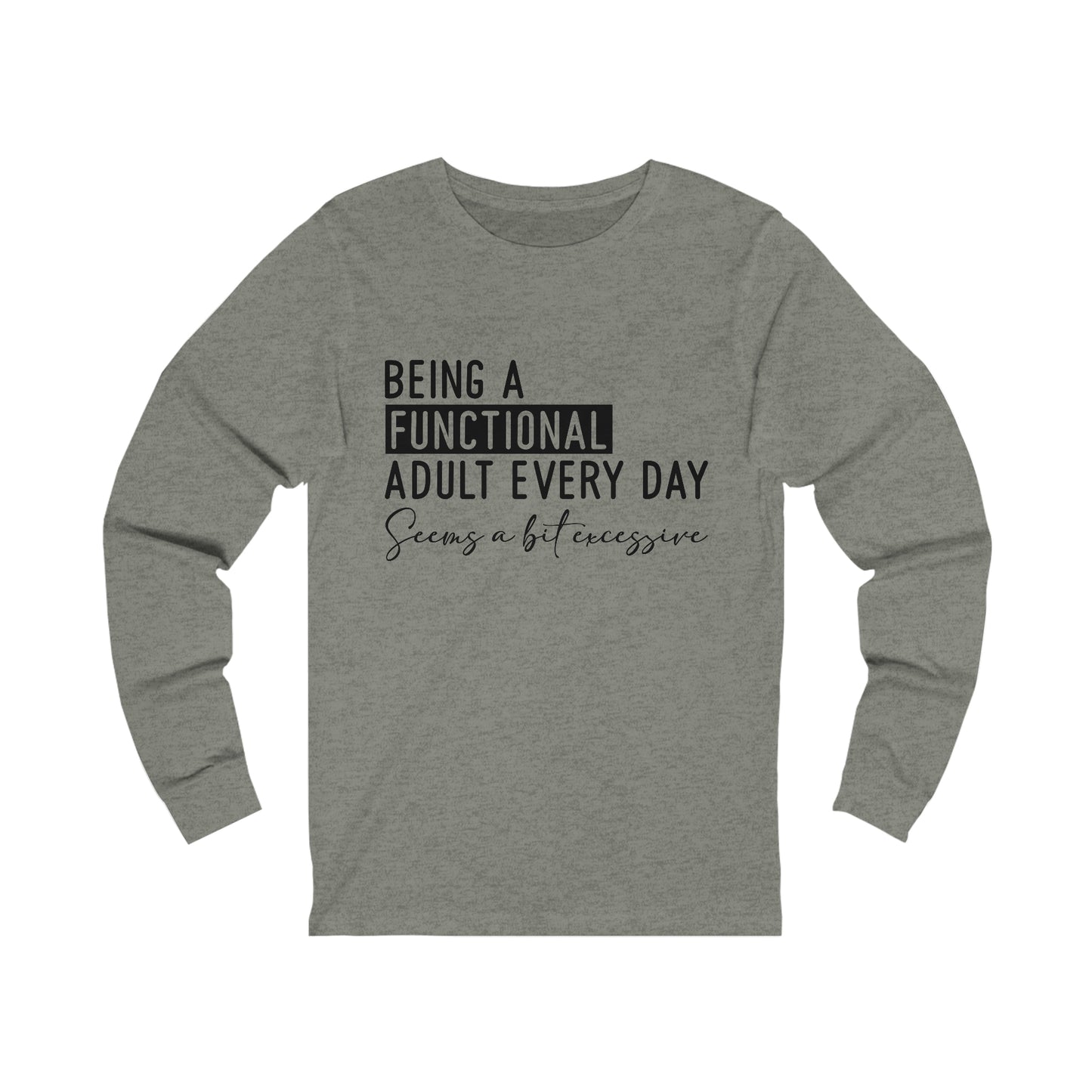Being a Functional Adult Everyday Seems a Bit Excessive Long Sleeve Tee