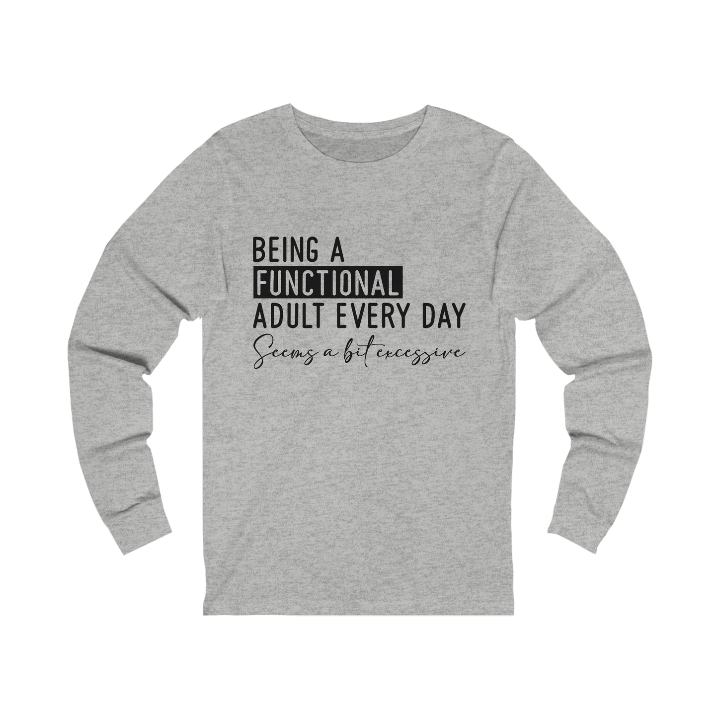 Being a Functional Adult Everyday Seems a Bit Excessive Long Sleeve Tee