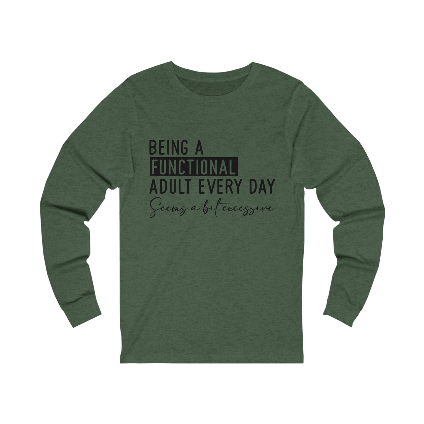 Being a Functional Adult Everyday Seems a Bit Excessive Long Sleeve Tee