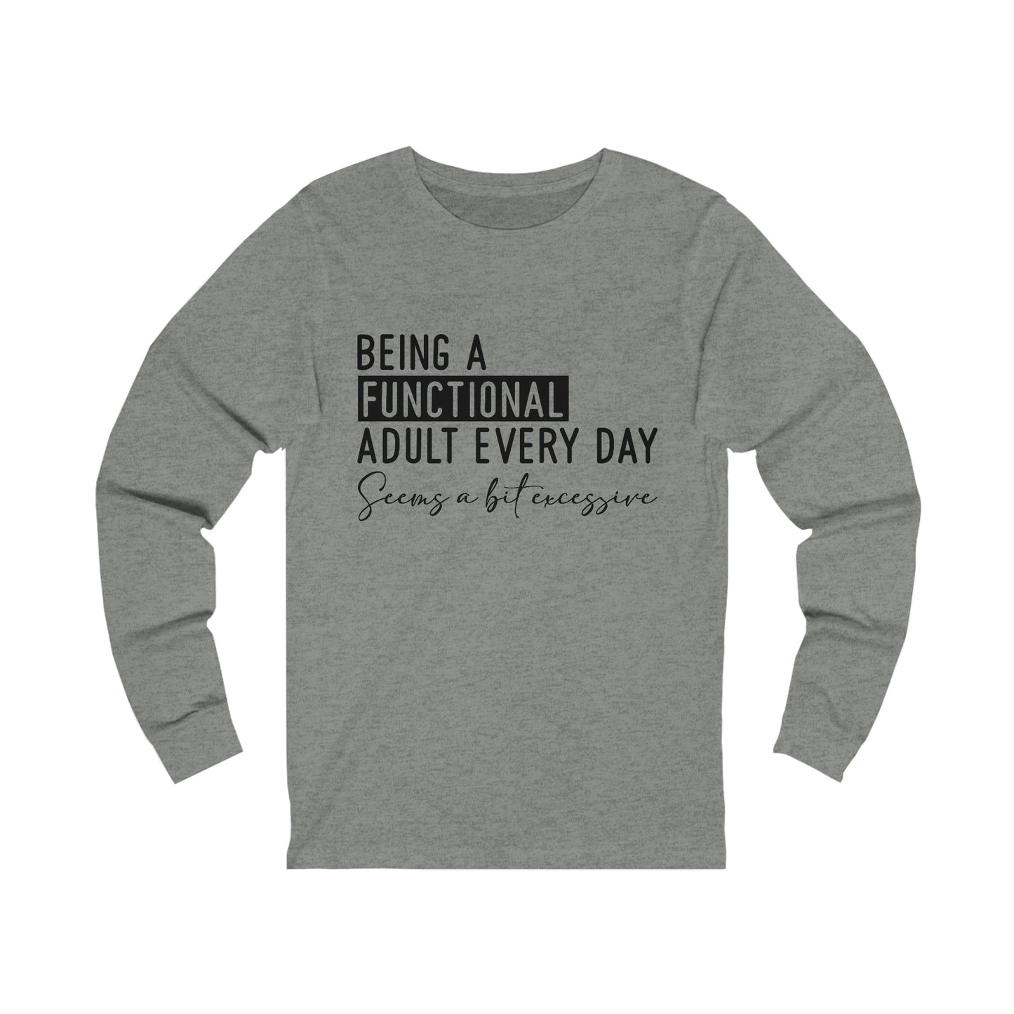 Being a Functional Adult Everyday Seems a Bit Excessive Long Sleeve Tee
