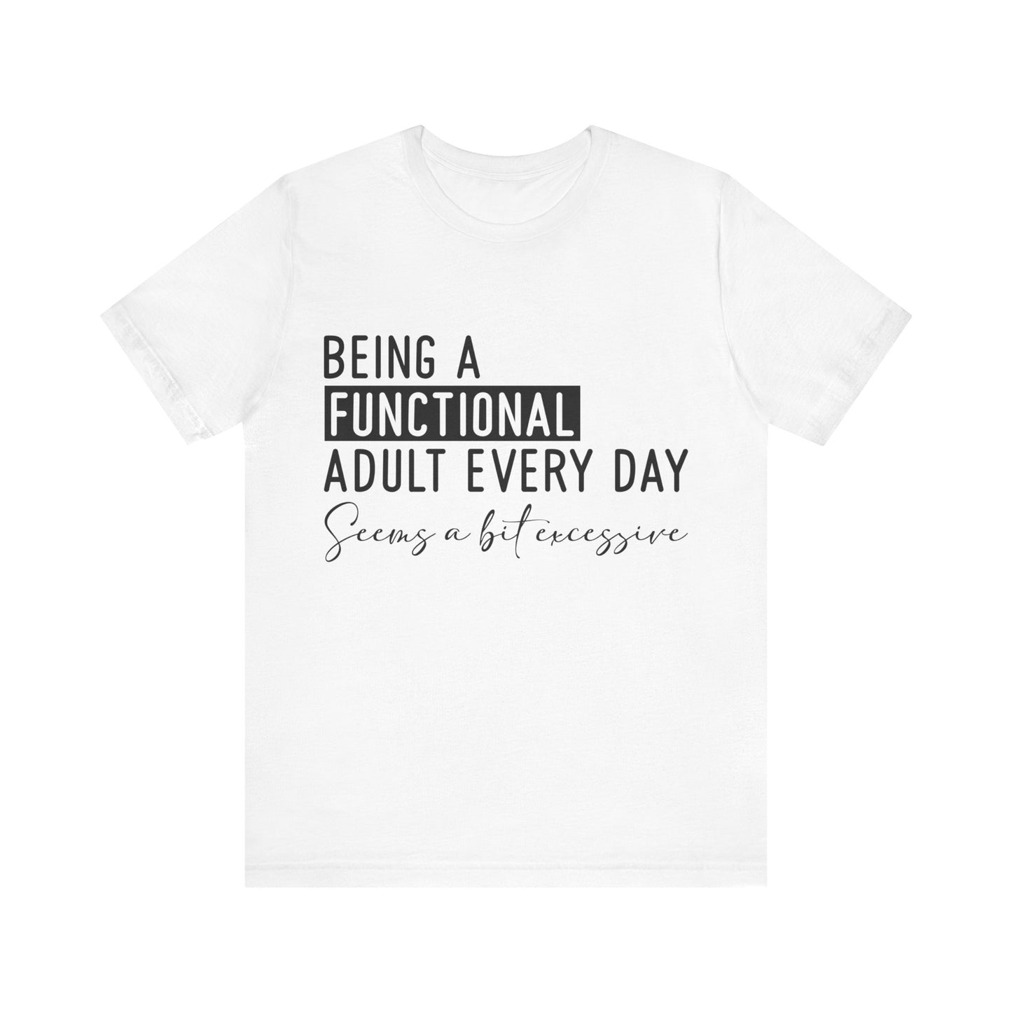 Being a Fuctional Adult Everyday Seems a Bit Excessive Short Sleeve Tee