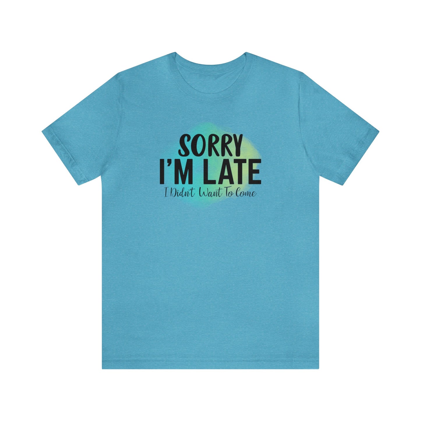 Sorry I'm Late I didn't want to come short sleeve Tshirt