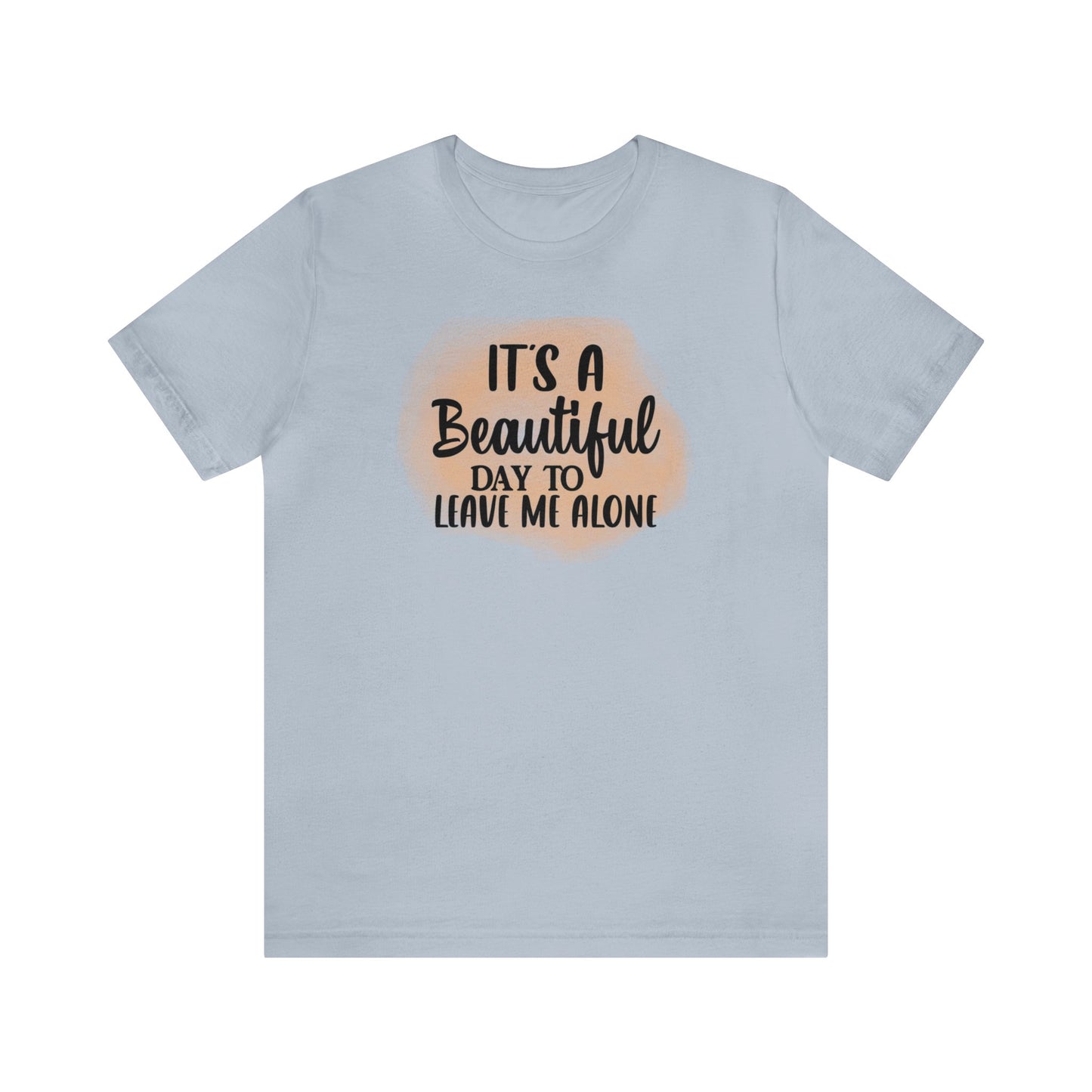 It's a beautiful day to leave me alone short sleeve Tshirt