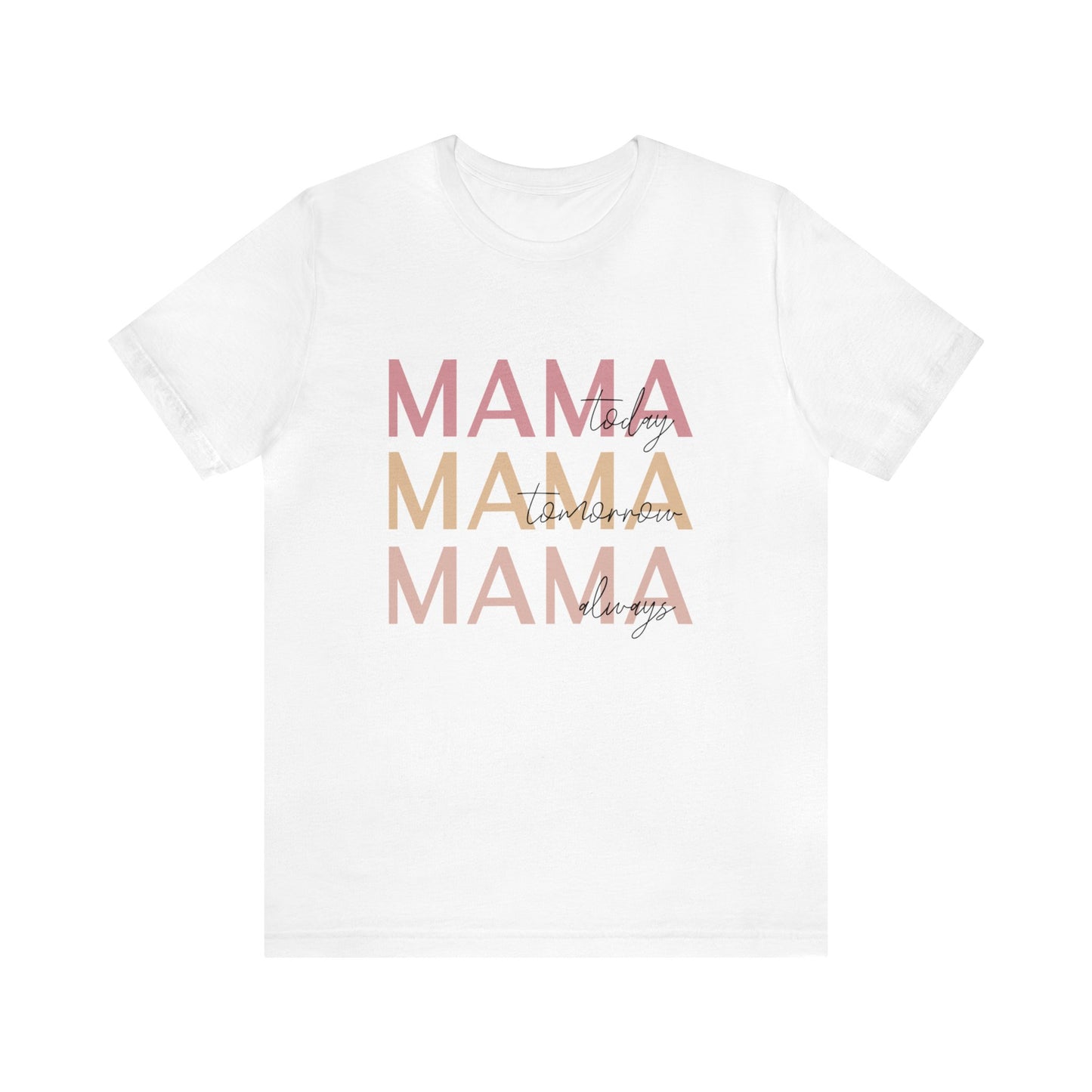 Mama Today, Mama Tomorrow, Mama Always short sleeve tshirt