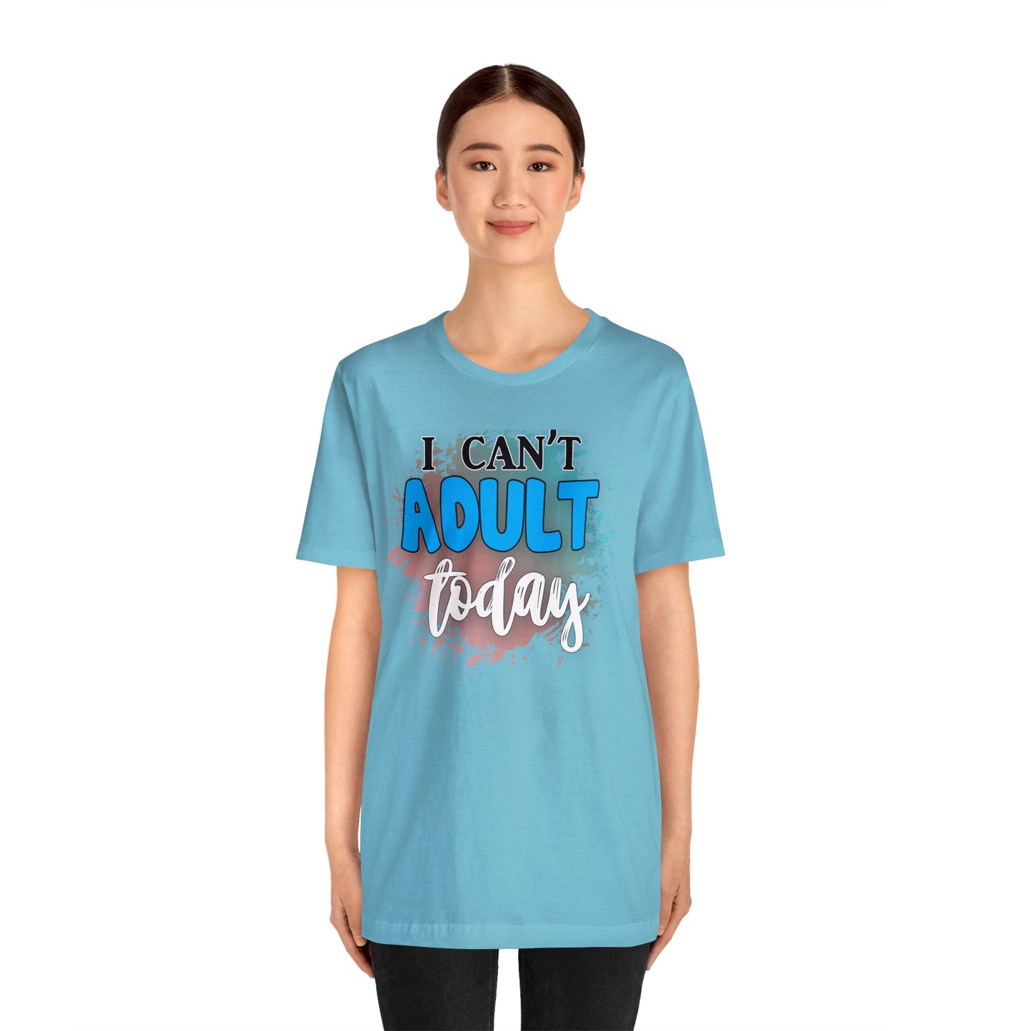 I Can't Adult Today short sleeve Tshirt