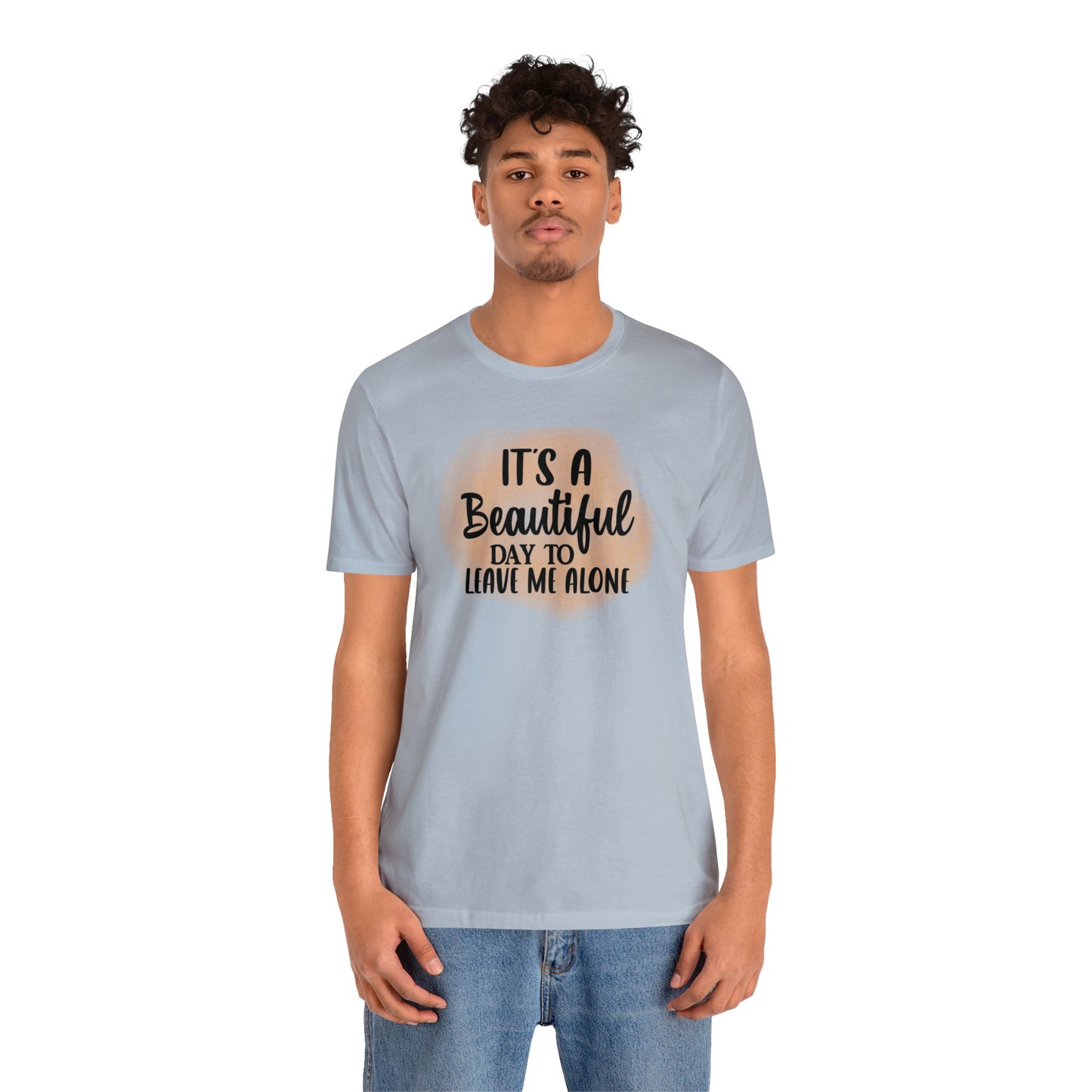 It's a beautiful day to leave me alone short sleeve Tshirt