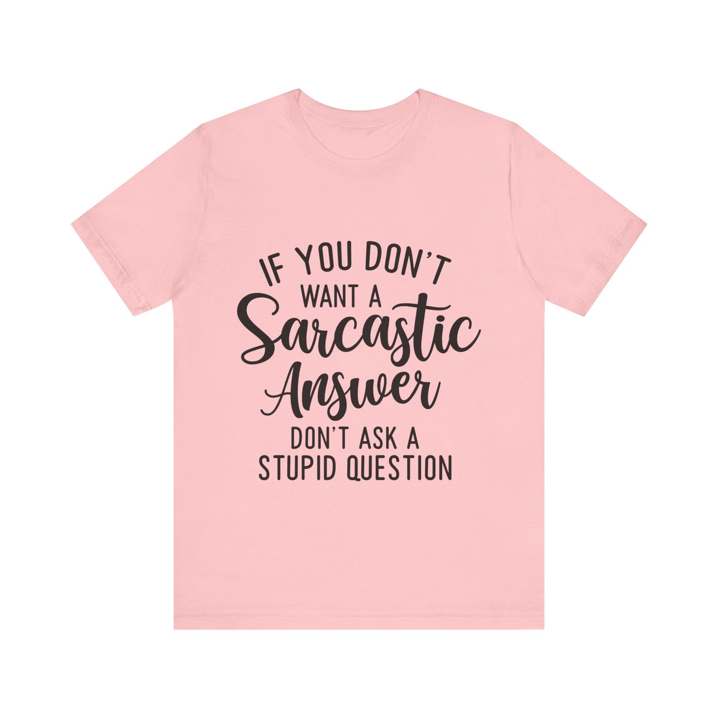 If You Don't Want a Sarcastic Answer Don't Ask a Stupid Question Short Sleeve Tee