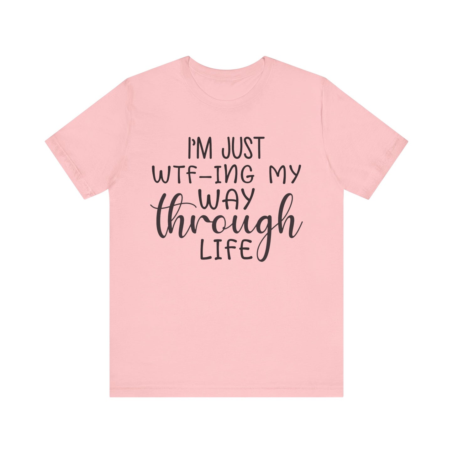 I'm Just WTF-ing My Way Through Life Short Sleeve Tee