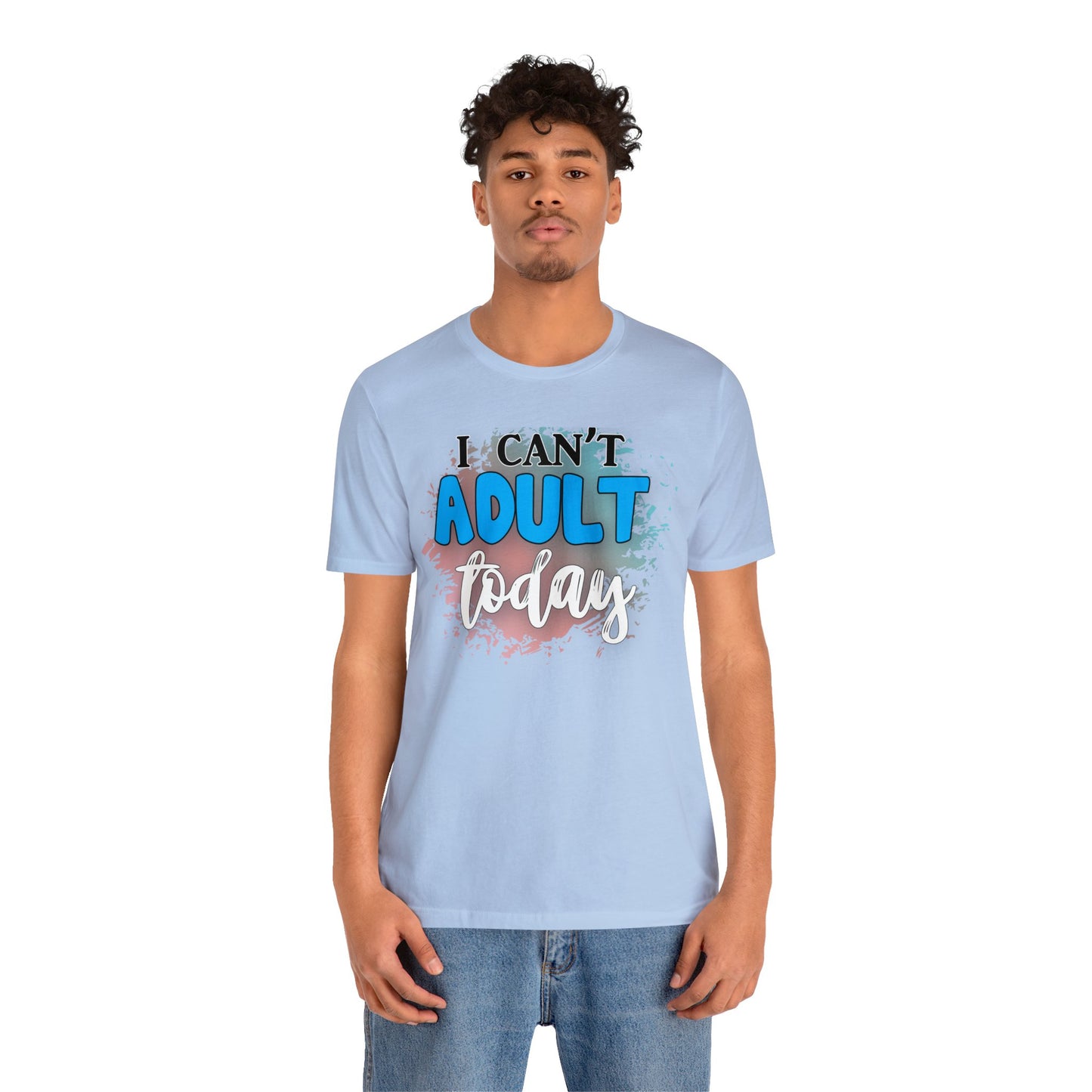 I Can't Adult Today short sleeve Tshirt