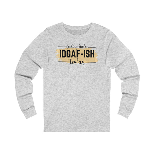Feeling Kinda IDGAF-ish today long sleeve Tshirt