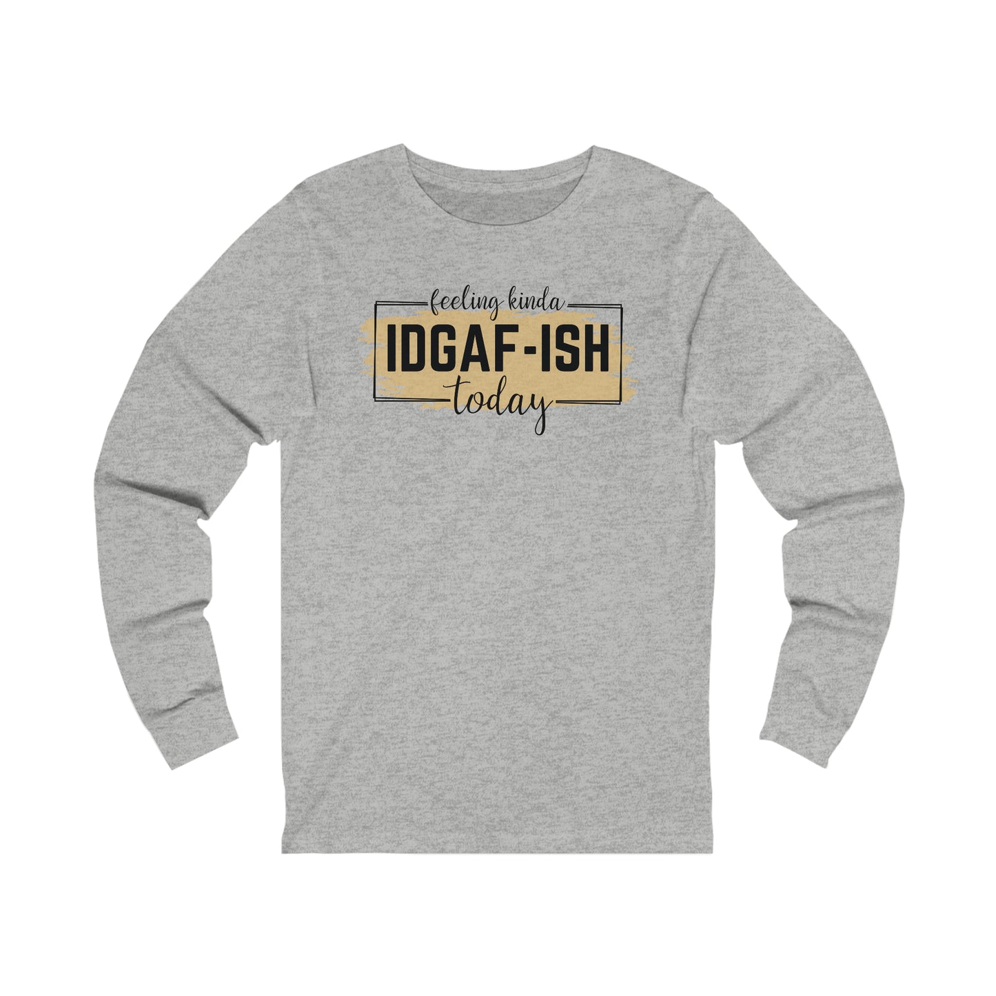 Feeling Kinda IDGAF-ish today long sleeve Tshirt