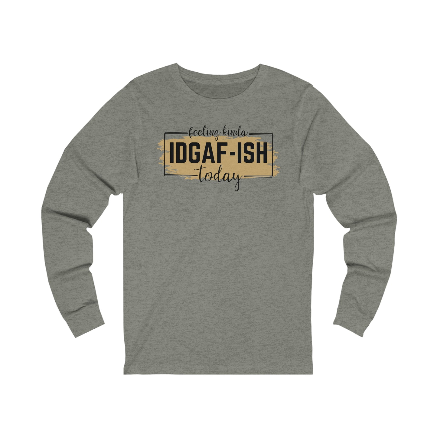 Feeling Kinda IDGAF-ish today long sleeve Tshirt