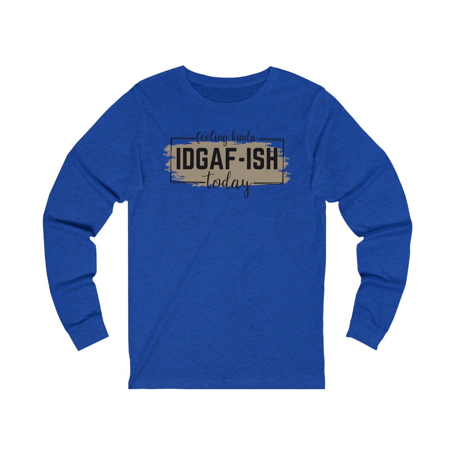 Feeling Kinda IDGAF-ish today long sleeve Tshirt
