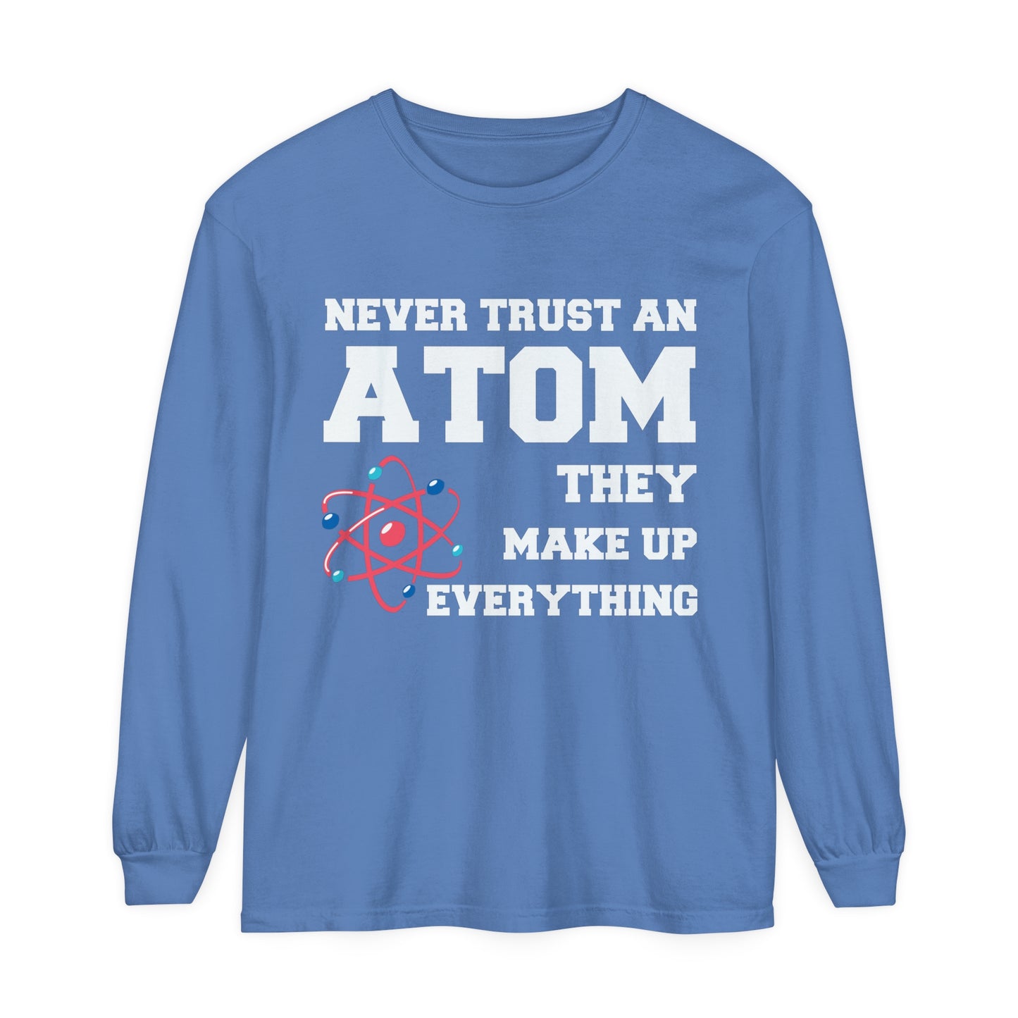 Never Trust an Atom They Make up Everything Long Sleeve T-Shirt
