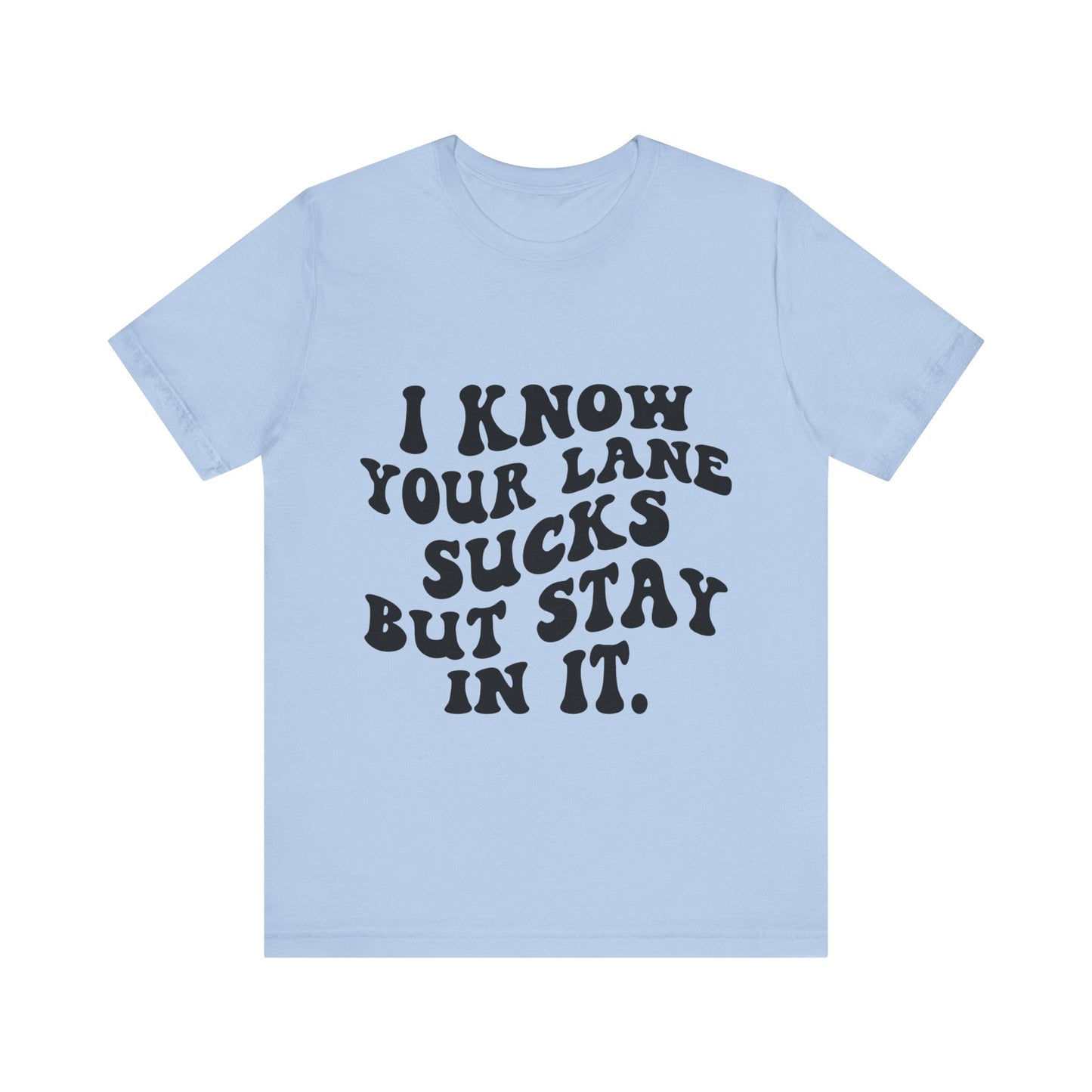 I Know Your Lane Sucks But Stay in It Short Sleeve Tee
