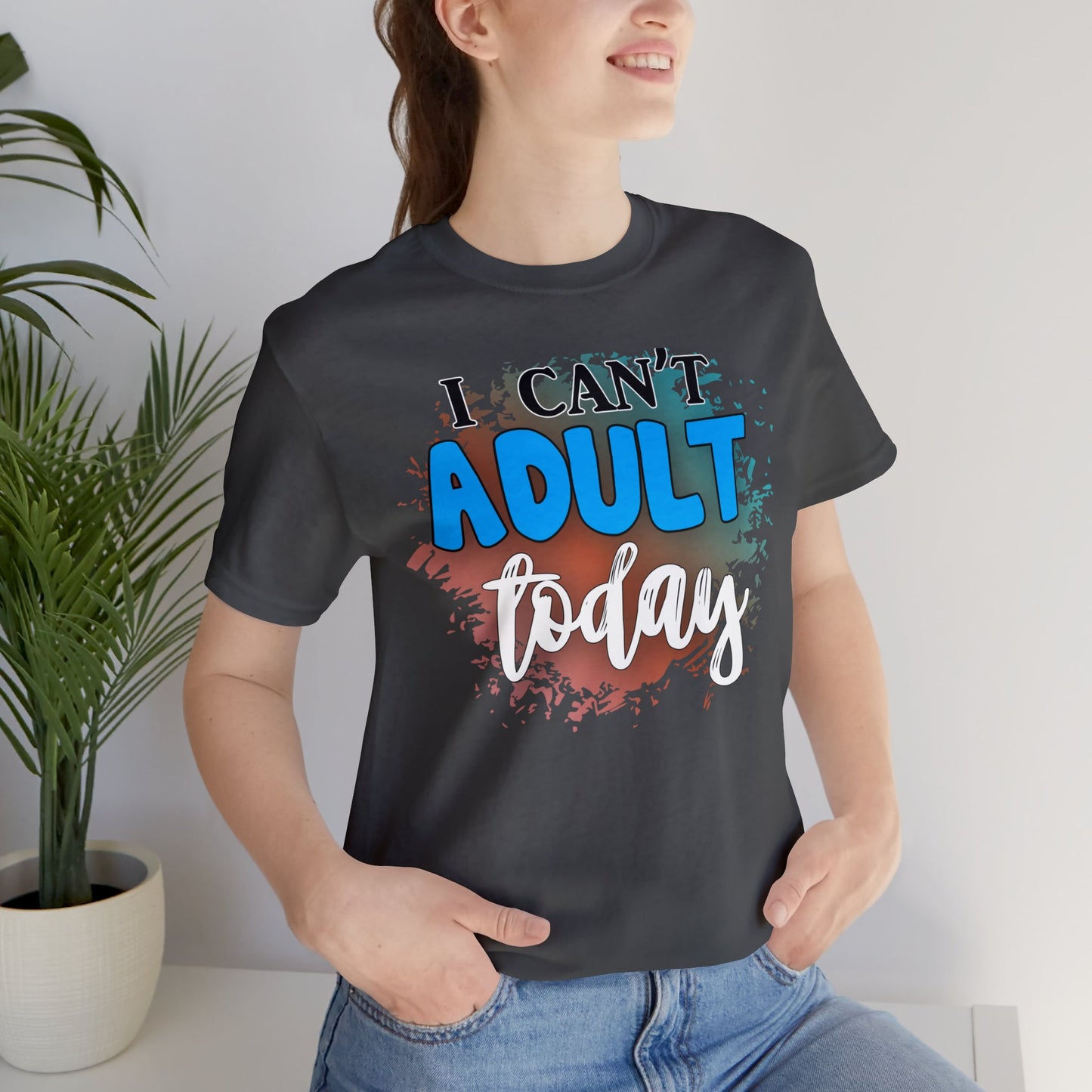 I Can't Adult Today short sleeve Tshirt