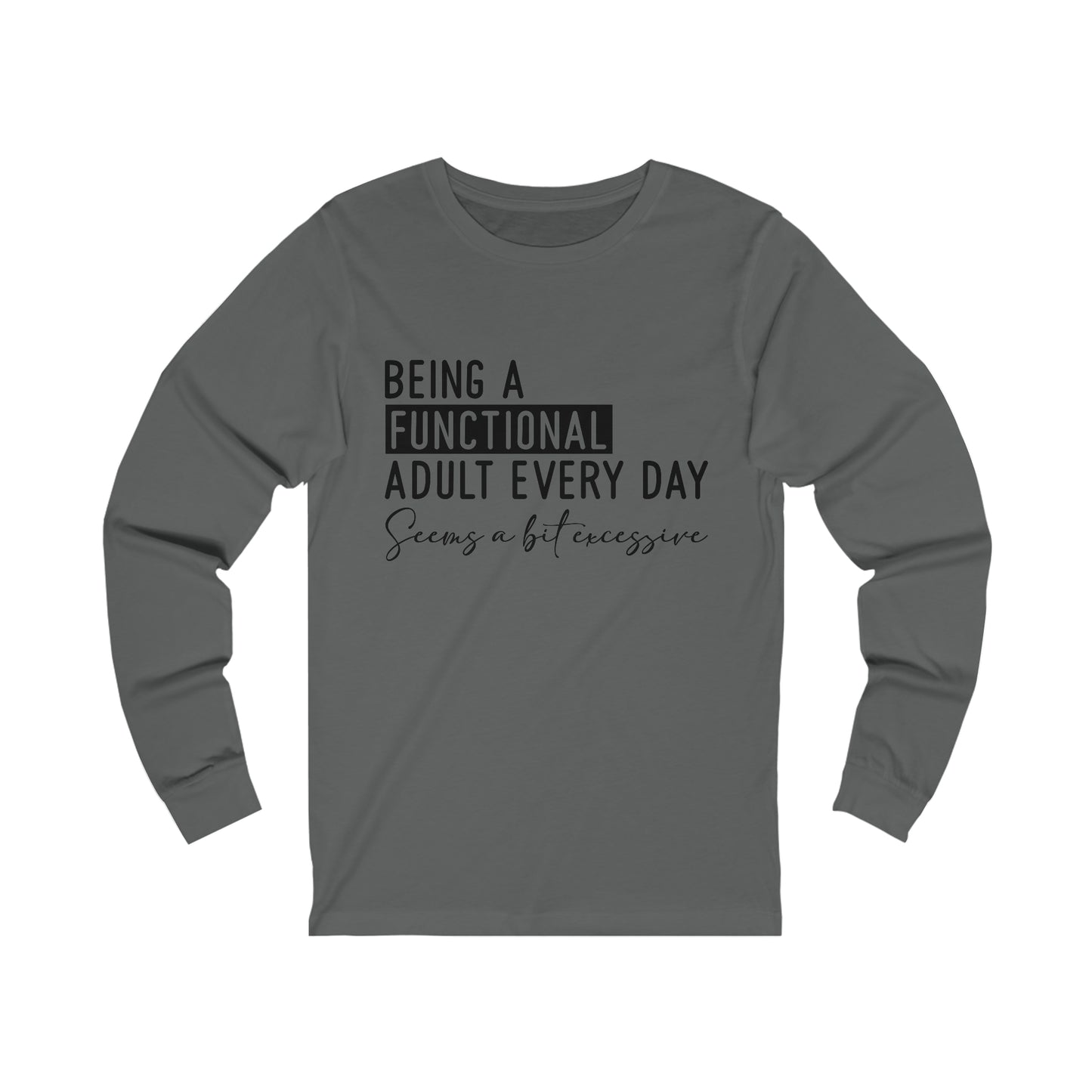 Being a Functional Adult Everyday Seems a Bit Excessive Long Sleeve Tee
