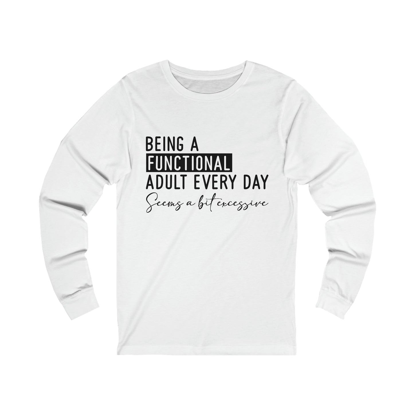 Being a Functional Adult Everyday Seems a Bit Excessive Long Sleeve Tee