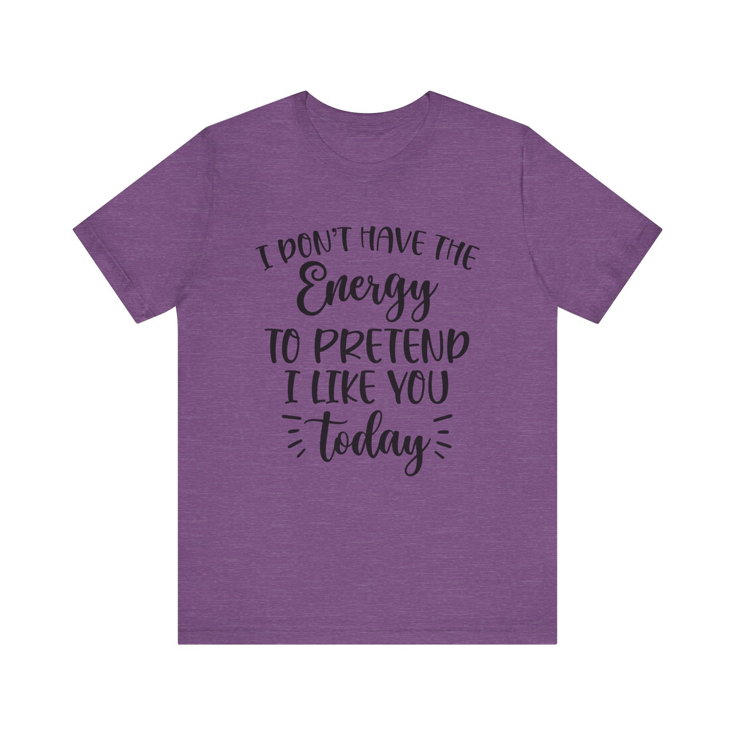I Don't Have the Energy to Pretend I Like you Today Short Sleeve Tee