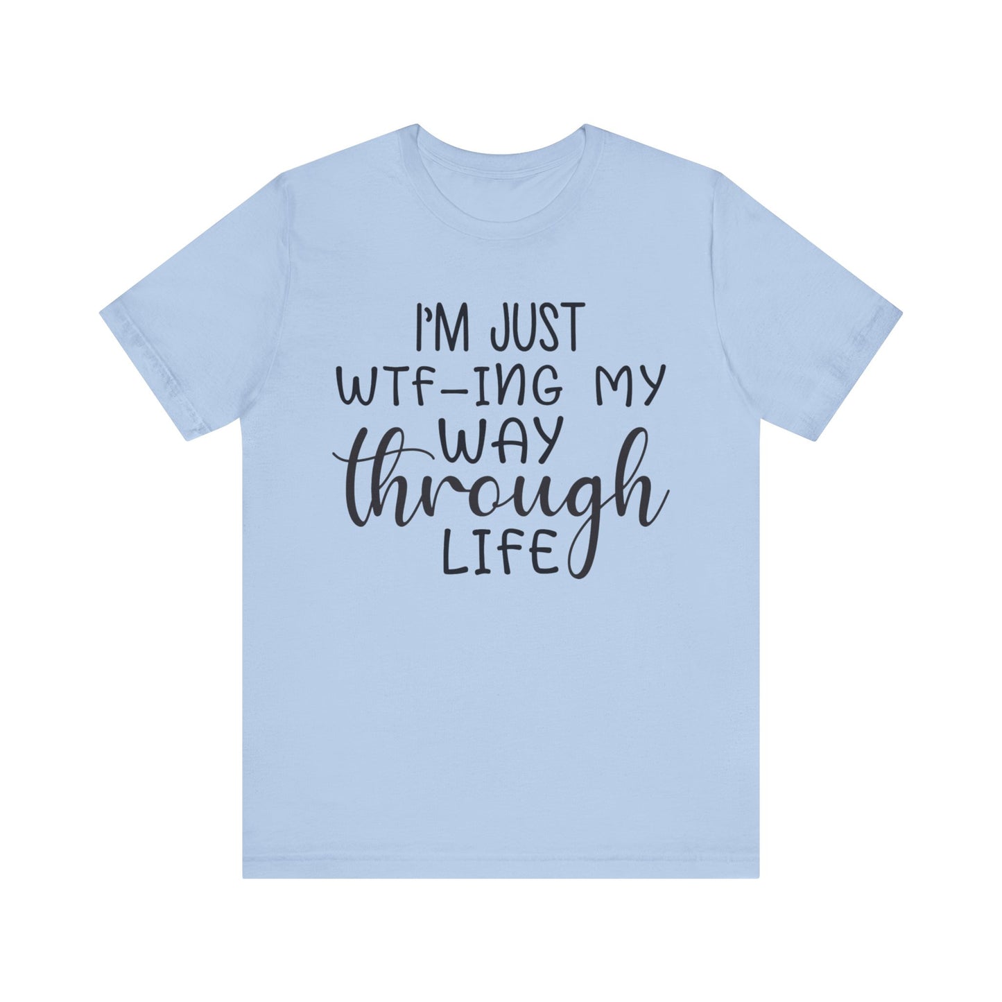 I'm Just WTF-ing My Way Through Life Short Sleeve Tee