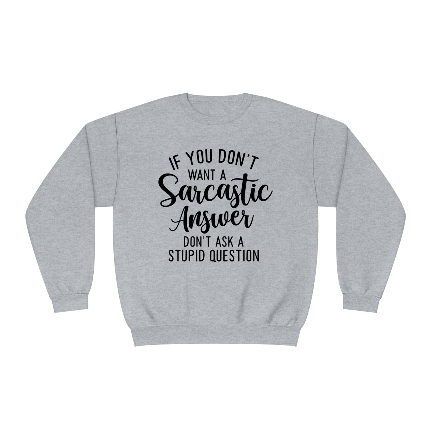 If You Don't Want a Sarcastic Answer Don't  Ask a Stupid Question Crewneck Sweatshirt