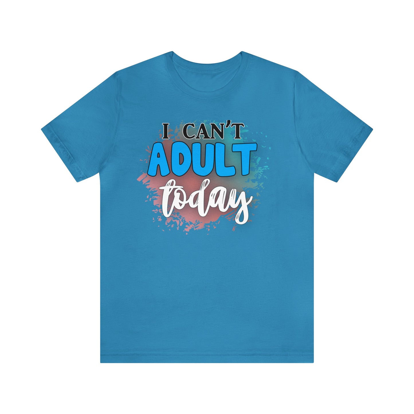 I Can't Adult Today short sleeve Tshirt