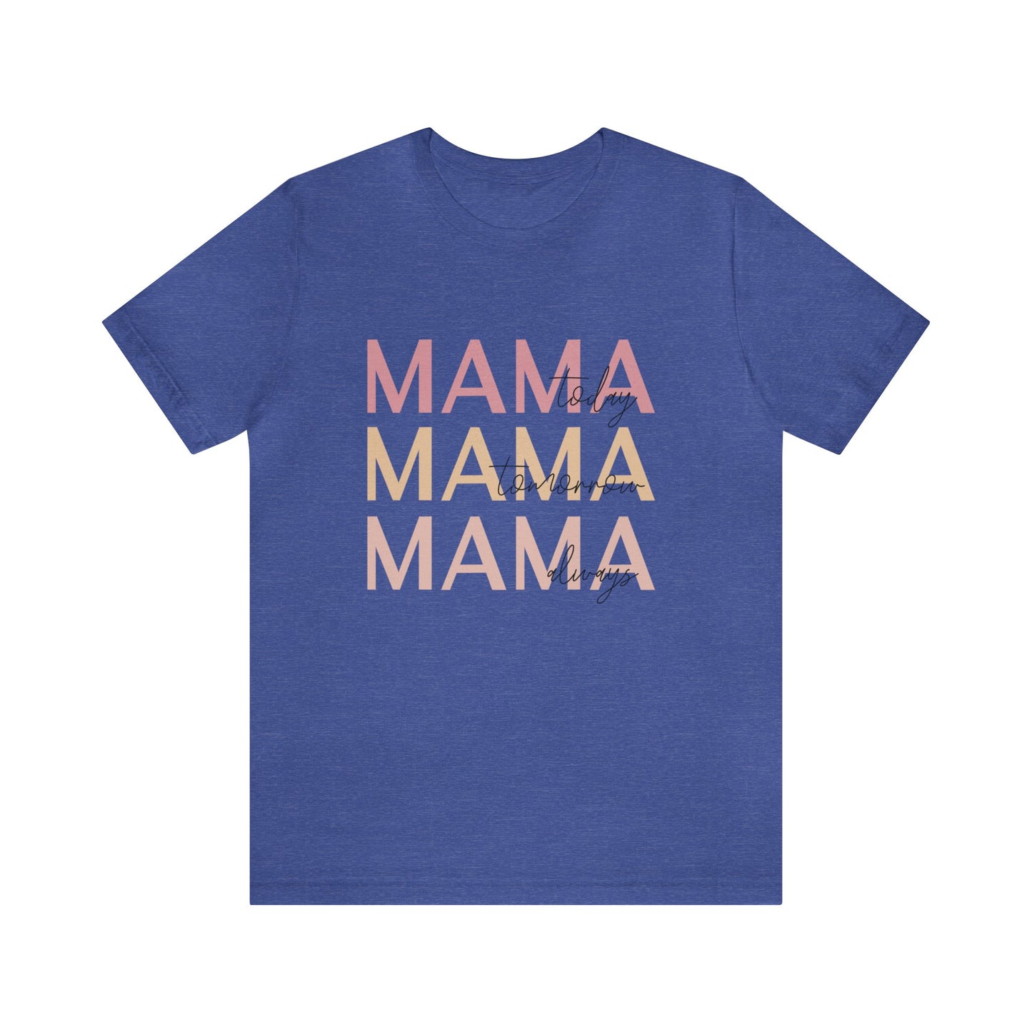 Mama Today, Mama Tomorrow, Mama Always short sleeve tshirt