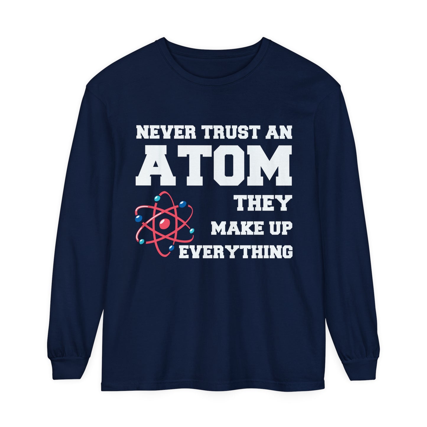 Never Trust an Atom They Make up Everything Long Sleeve T-Shirt