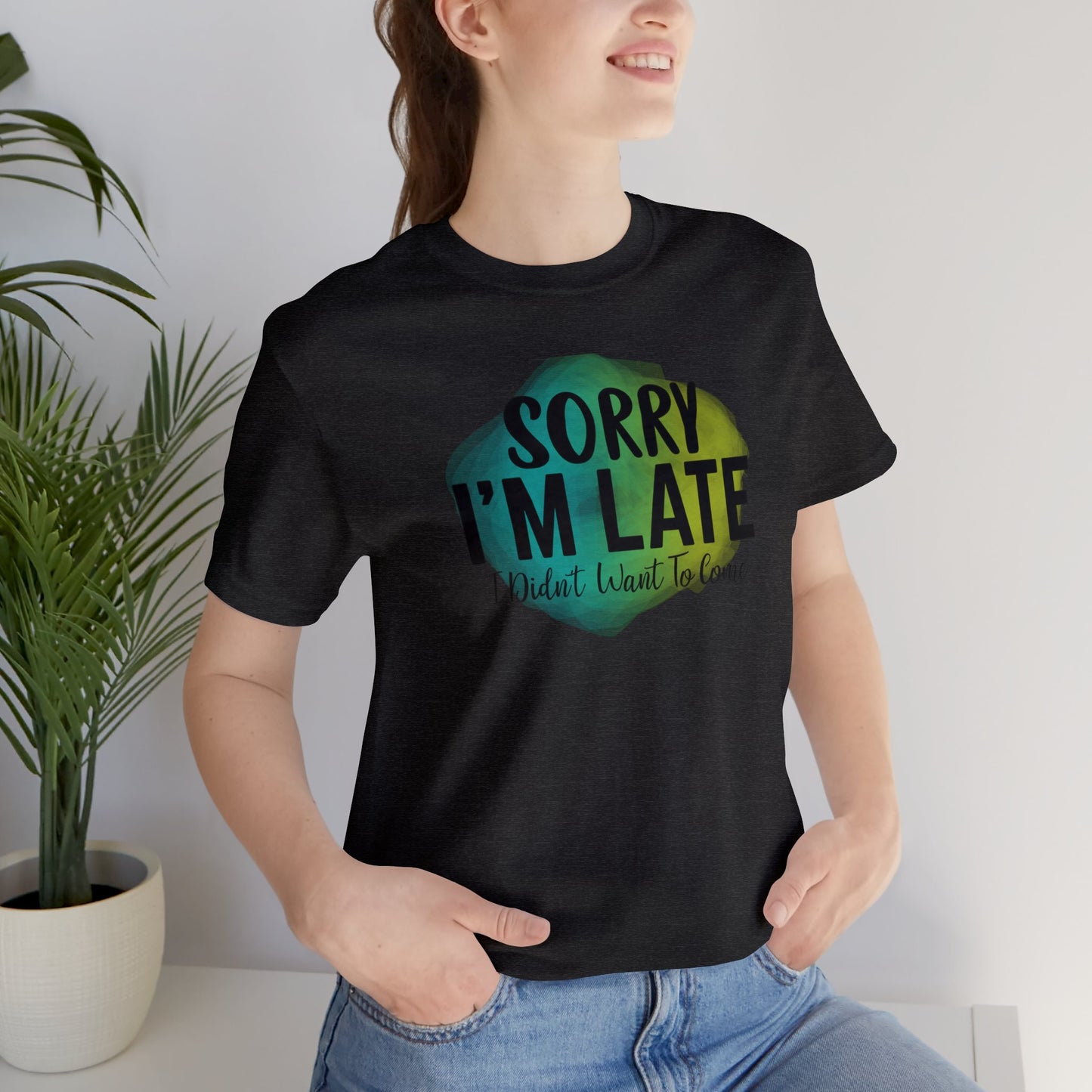 Sorry I'm Late I didn't want to come short sleeve Tshirt