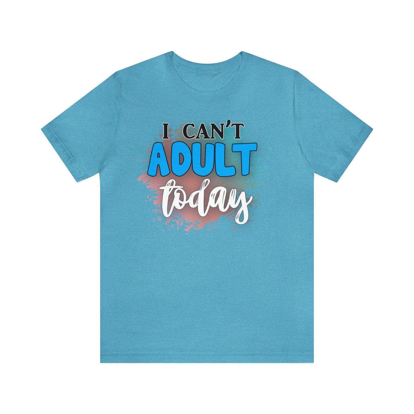 I Can't Adult Today short sleeve Tshirt